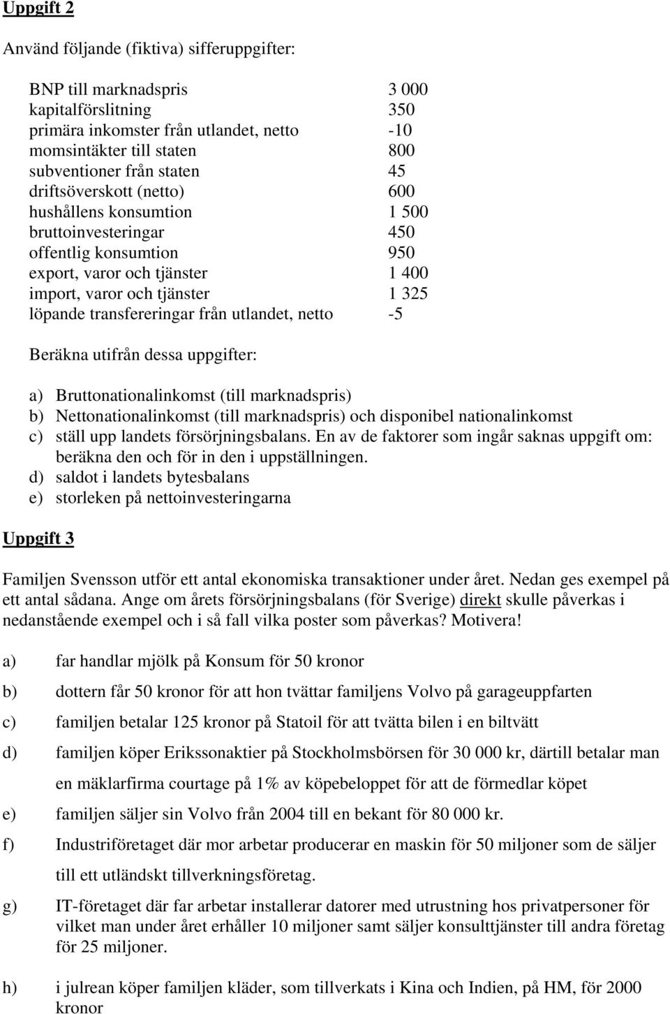 transfereringar från utlandet, netto -5 Beräkna utifrån dessa uppgifter: a) Bruttonationalinkomst (till marknadspris) b) Nettonationalinkomst (till marknadspris) och disponibel nationalinkomst c)