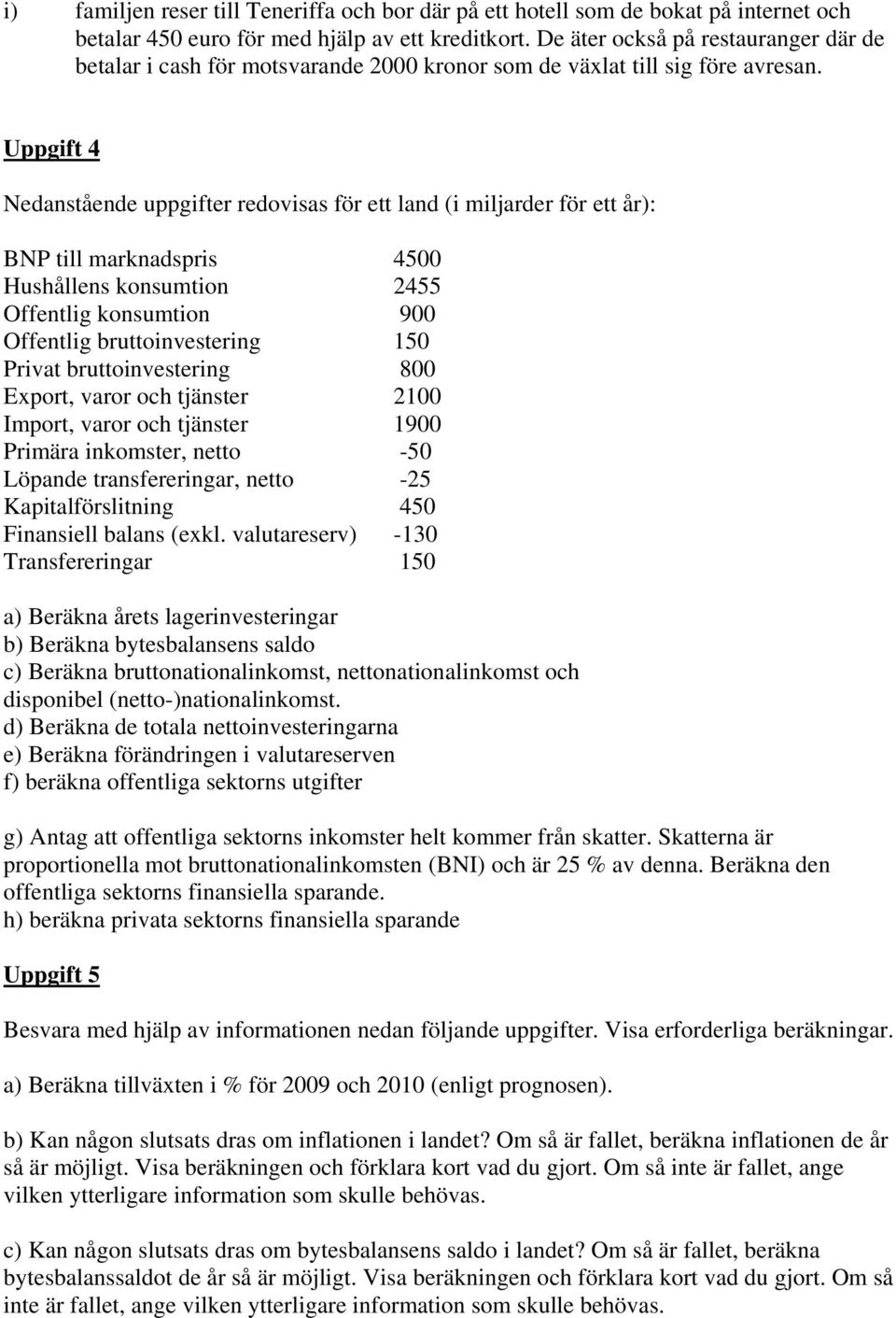 Uppgift 4 Nedanstående uppgifter redovisas för ett land (i miljarder för ett år): BNP till marknadspris 4500 Hushållens konsumtion 2455 Offentlig konsumtion 900 Offentlig bruttoinvestering 150 Privat