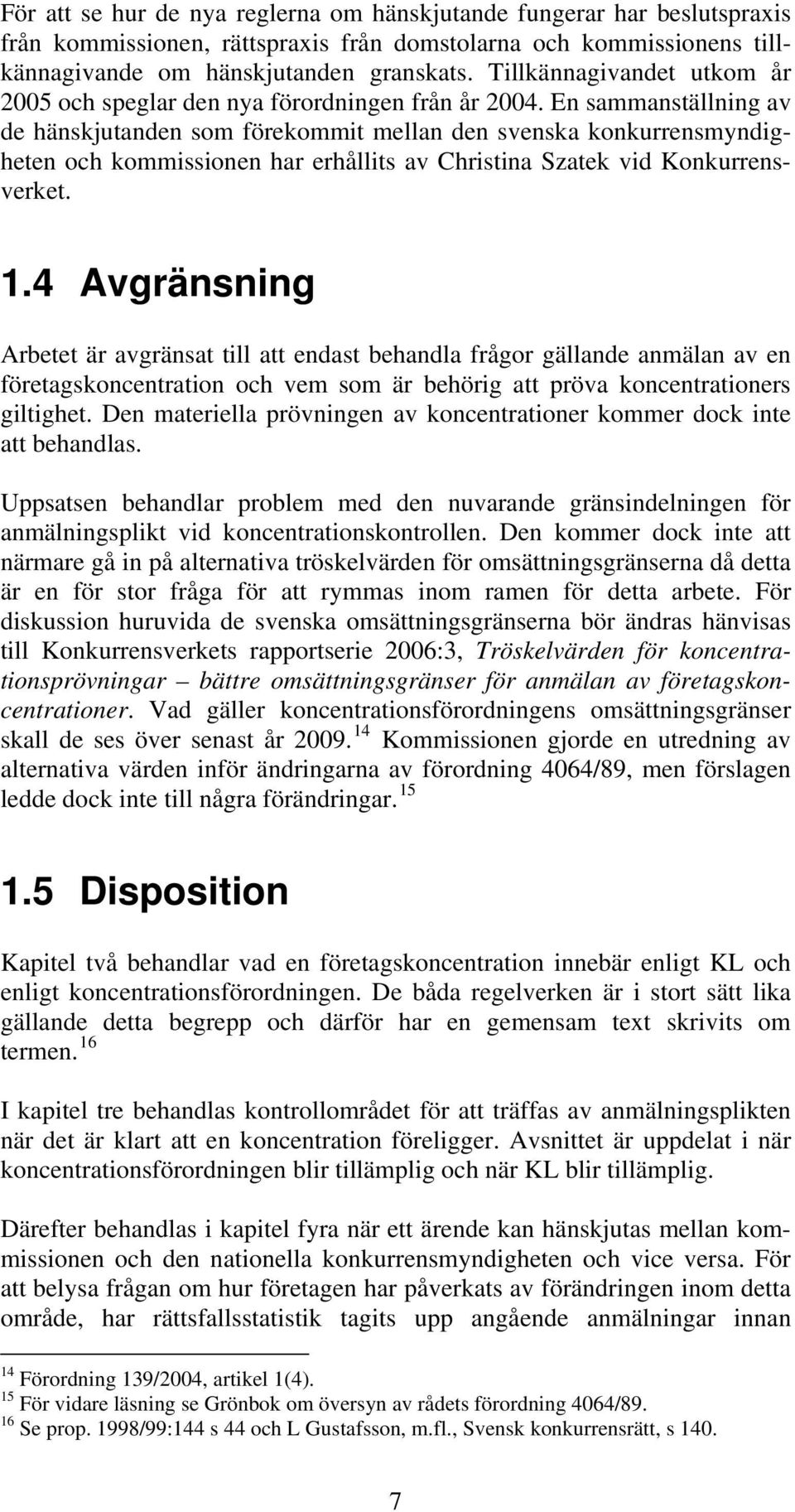 En sammanställning av de hänskjutanden som förekommit mellan den svenska konkurrensmyndigheten och kommissionen har erhållits av Christina Szatek vid Konkurrensverket. 1.