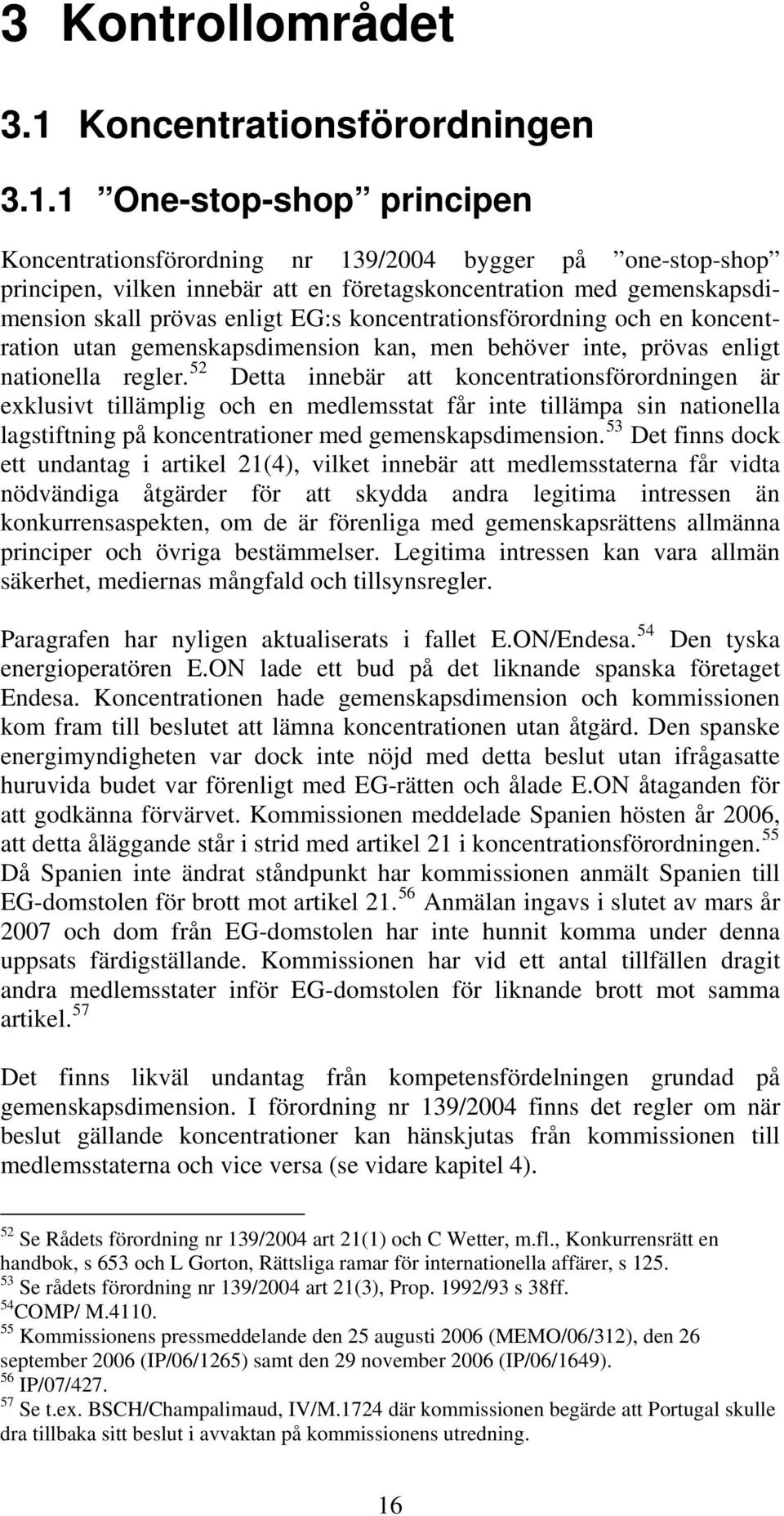 1 One-stop-shop principen Koncentrationsförordning nr 139/2004 bygger på one-stop-shop principen, vilken innebär att en företagskoncentration med gemenskapsdimension skall prövas enligt EG:s