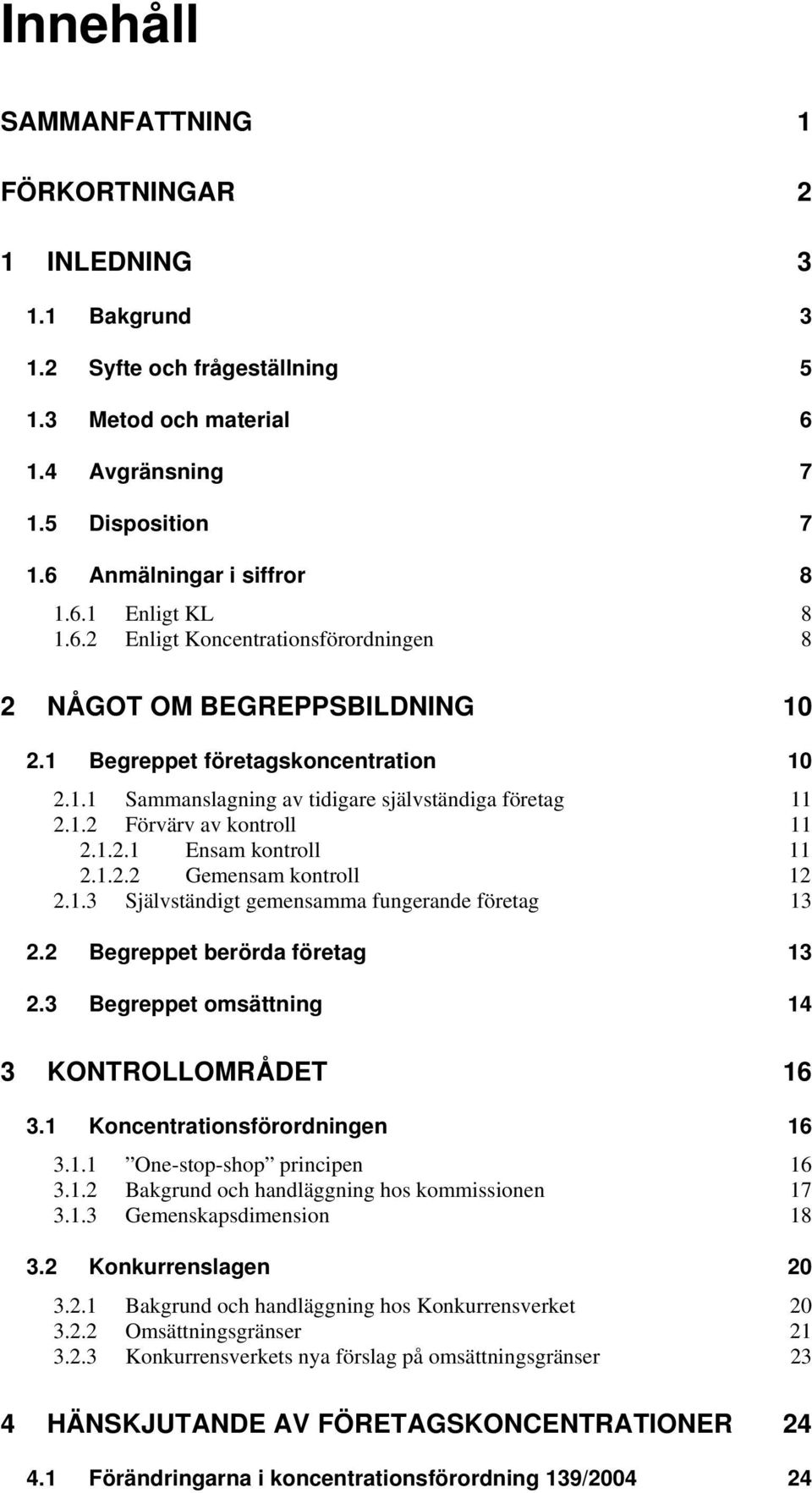 1.2.1 Ensam kontroll 11 2.1.2.2 Gemensam kontroll 12 2.1.3 Självständigt gemensamma fungerande företag 13 2.2 Begreppet berörda företag 13 2.3 Begreppet omsättning 14 3 KONTROLLOMRÅDET 16 3.