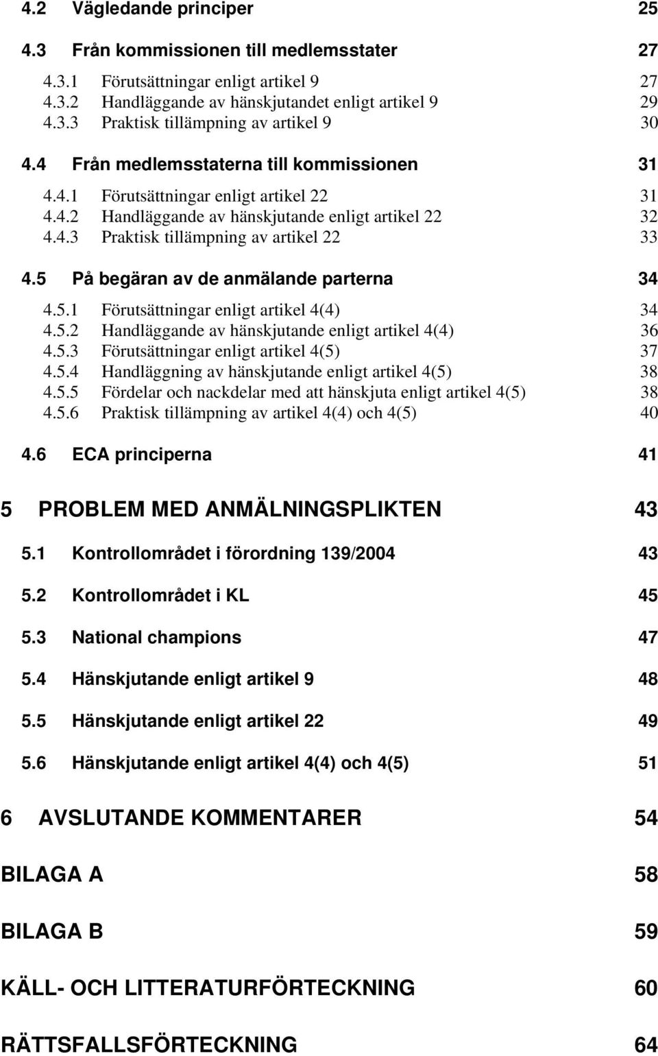 5 På begäran av de anmälande parterna 34 4.5.1 Förutsättningar enligt artikel 4(4) 34 4.5.2 Handläggande av hänskjutande enligt artikel 4(4) 36 4.5.3 Förutsättningar enligt artikel 4(5) 37 4.5.4 Handläggning av hänskjutande enligt artikel 4(5) 38 4.