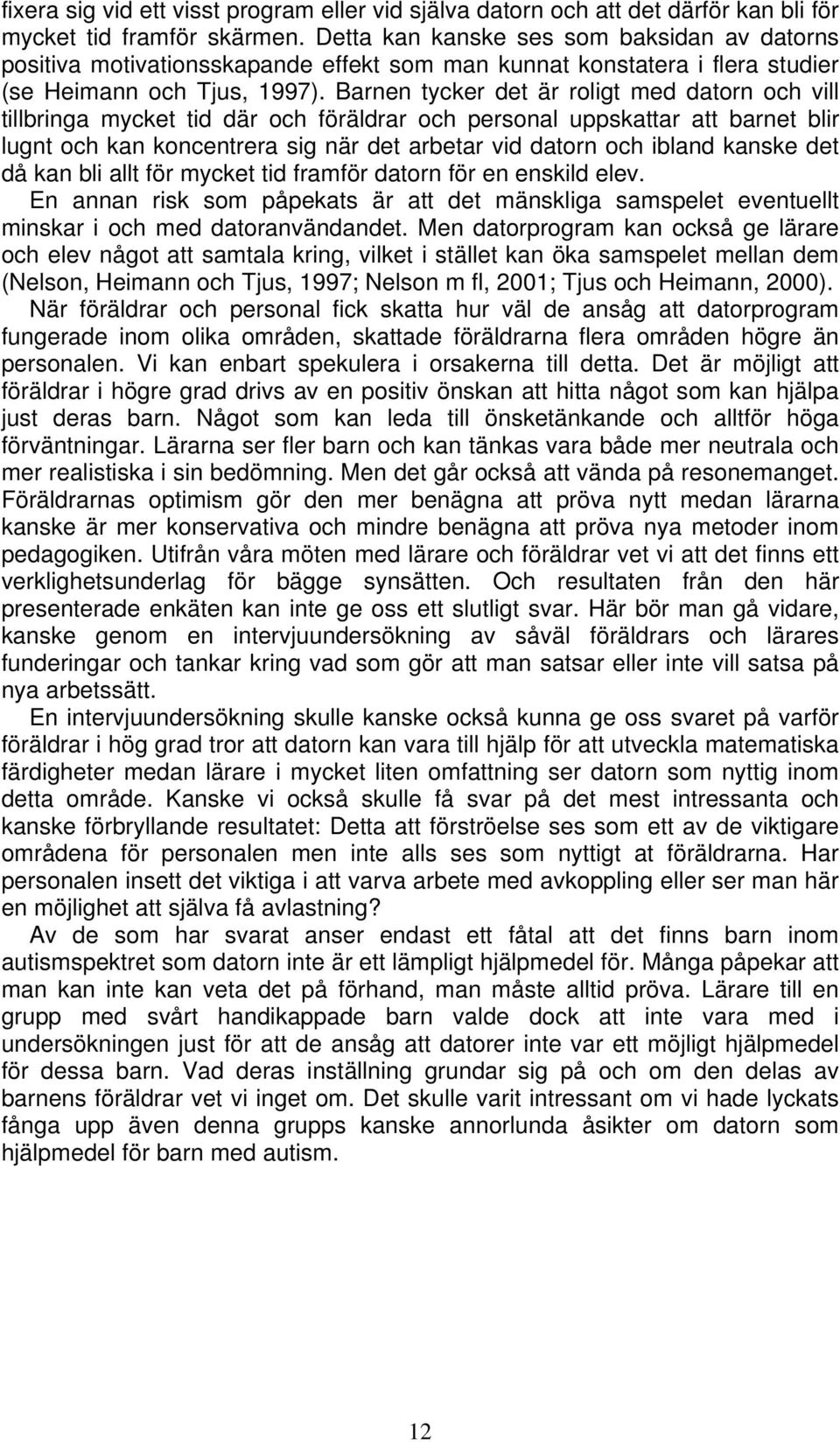 Barnen tycker det är roligt med datorn och vill tillbringa mycket tid där och föräldrar och personal uppskattar att barnet blir lugnt och kan koncentrera sig när det arbetar vid datorn och ibland