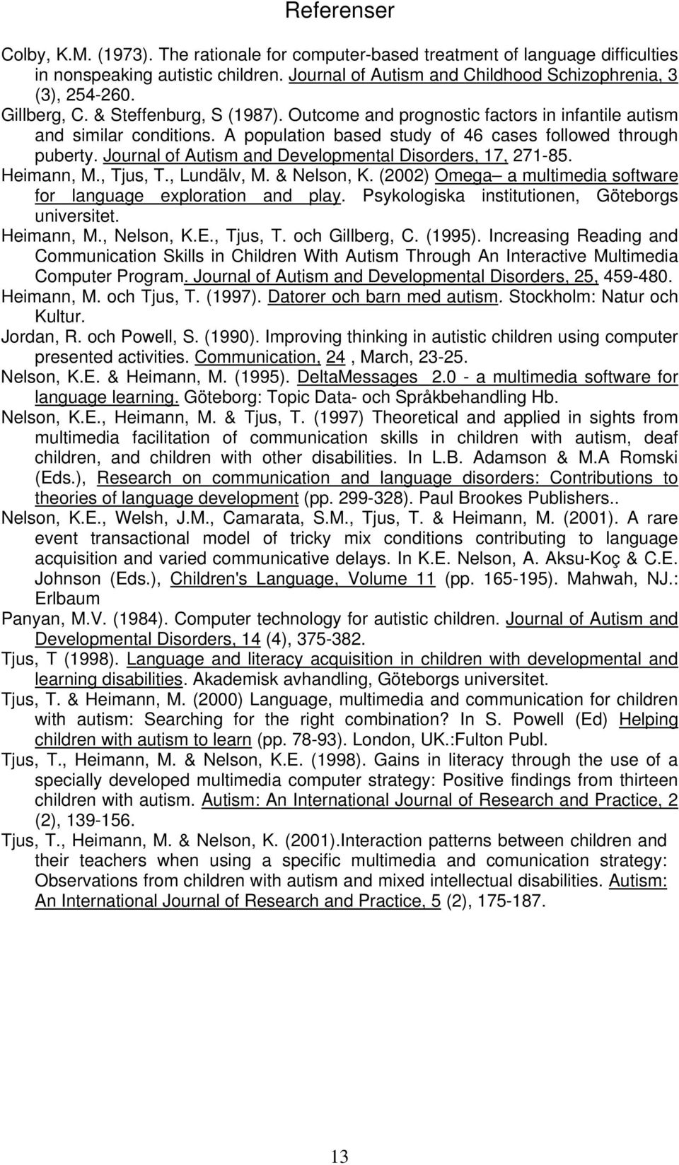 Journal of Autism and Developmental Disorders, 17, 271-85. Heimann, M., Tjus, T., Lundälv, M. & Nelson, K. (2002) Omega a multimedia software for language exploration and play.