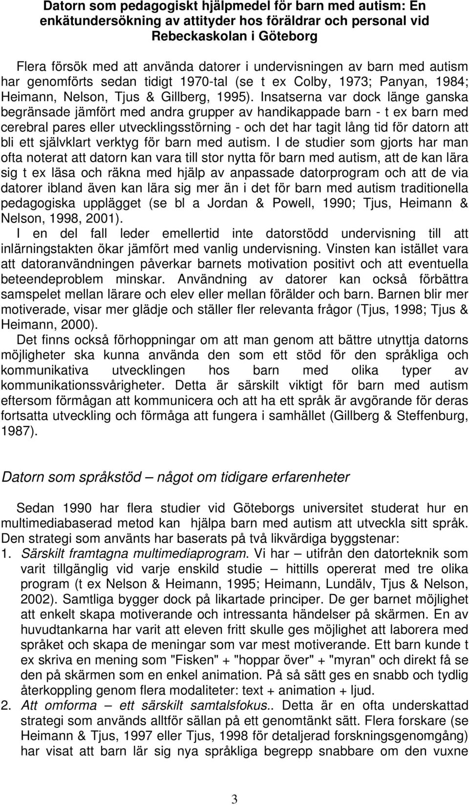Insatserna var dock länge ganska begränsade jämfört med andra grupper av handikappade barn - t ex barn med cerebral pares eller utvecklingsstörning - och det har tagit lång tid för datorn att bli ett