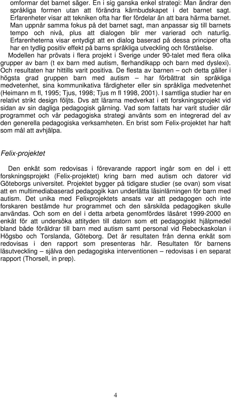 Man uppnår samma fokus på det barnet sagt, man anpassar sig till barnets tempo och nivå, plus att dialogen blir mer varierad och naturlig.