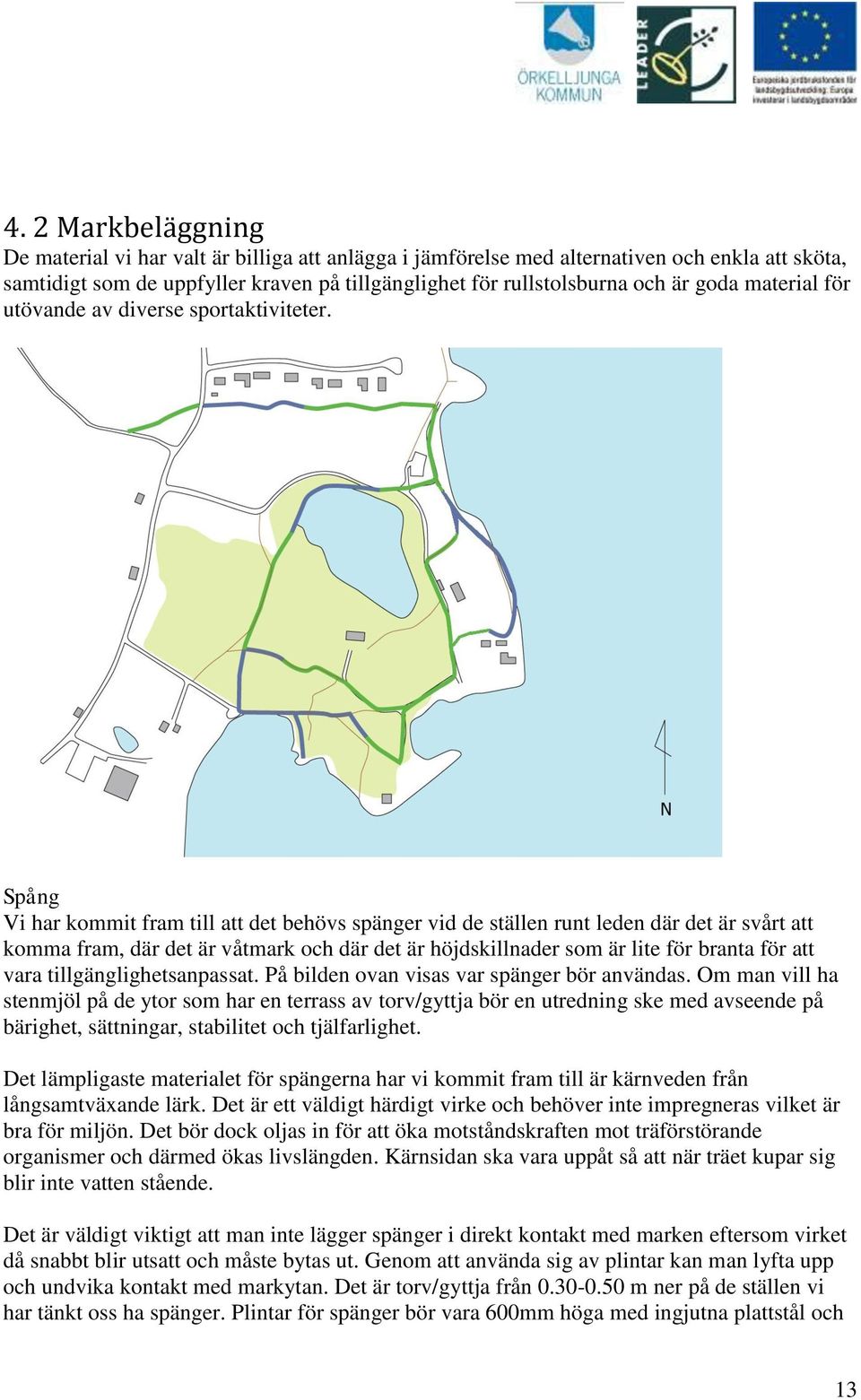 Spång Vi har kommit fram till att det behövs spänger vid de ställen runt leden där det är svårt att komma fram, där det är våtmark och där det är höjdskillnader som är lite för branta för att vara