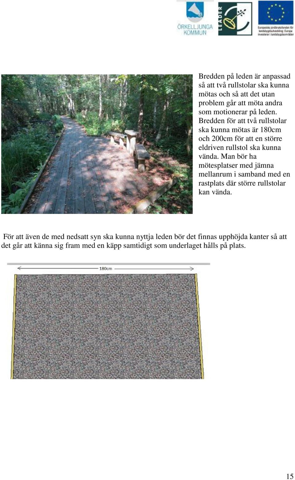 Man bör ha mötesplatser med jämna mellanrum i samband med en rastplats där större rullstolar kan vända.