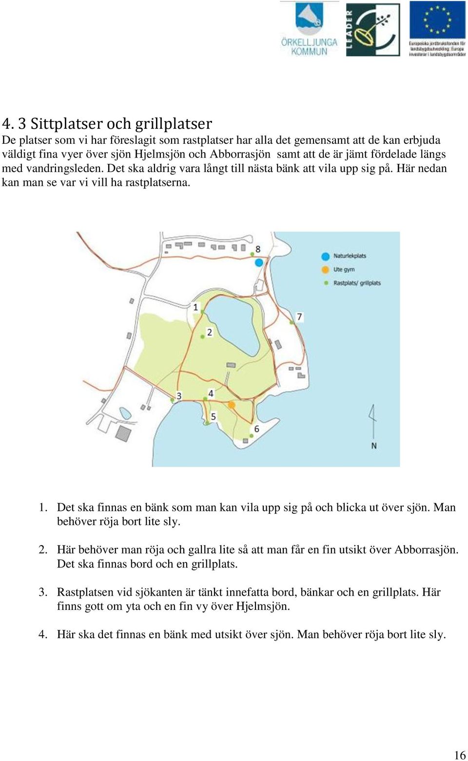 Det ska finnas en bänk som man kan vila upp sig på och blicka ut över sjön. Man behöver röja bort lite sly. 2. Här behöver man röja och gallra lite så att man får en fin utsikt över Abborrasjön.