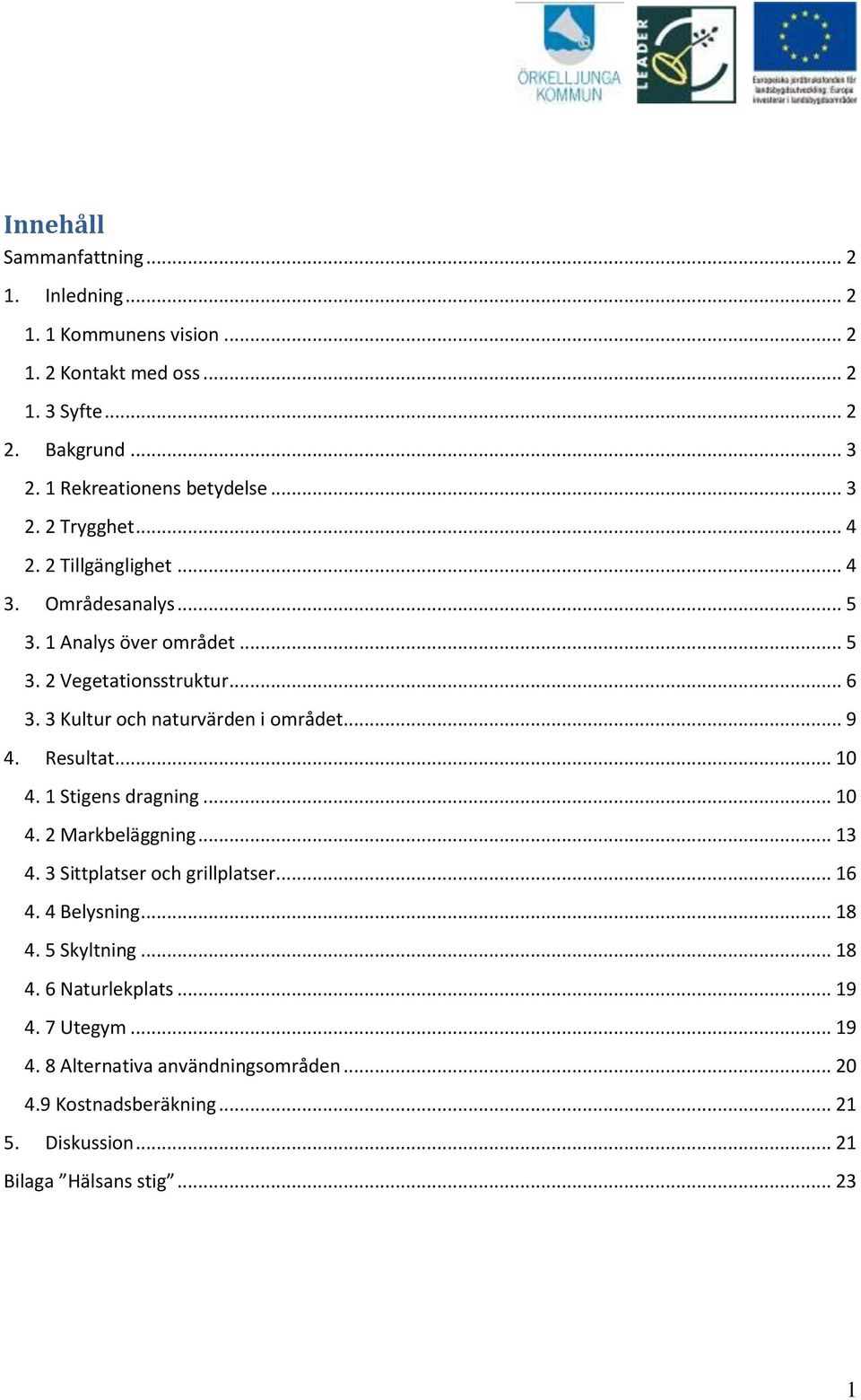3 Kultur och naturvärden i området... 9 4. Resultat... 10 4. 1 Stigens dragning... 10 4. 2 Markbeläggning... 13 4. 3 Sittplatser och grillplatser... 16 4.