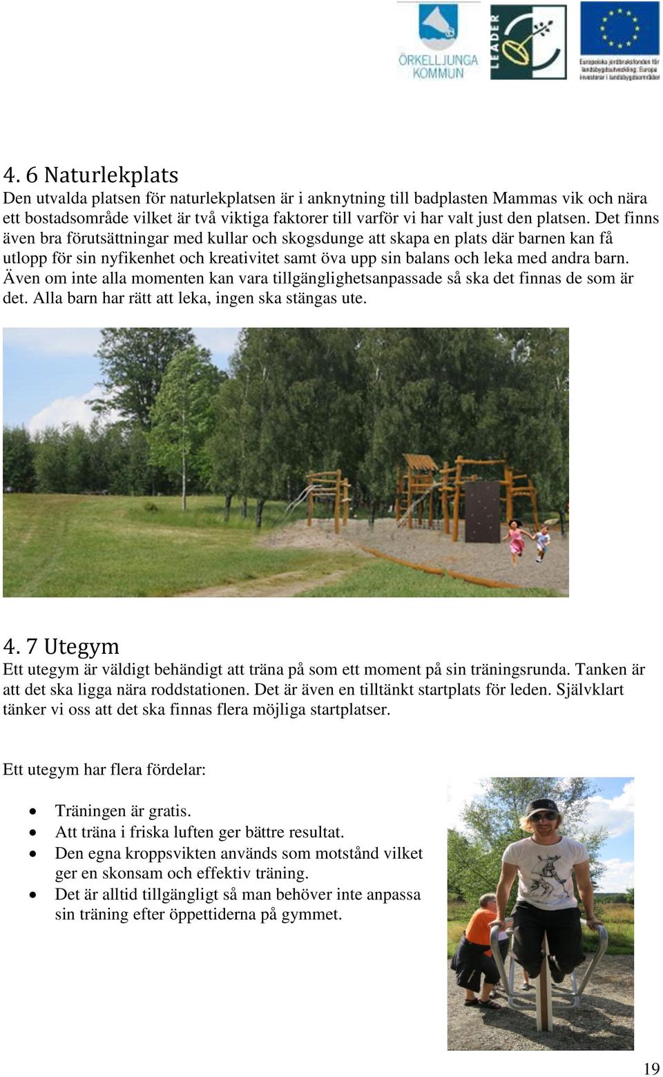 Även om inte alla momenten kan vara tillgänglighetsanpassade så ska det finnas de som är det. Alla barn har rätt att leka, ingen ska stängas ute. 4.