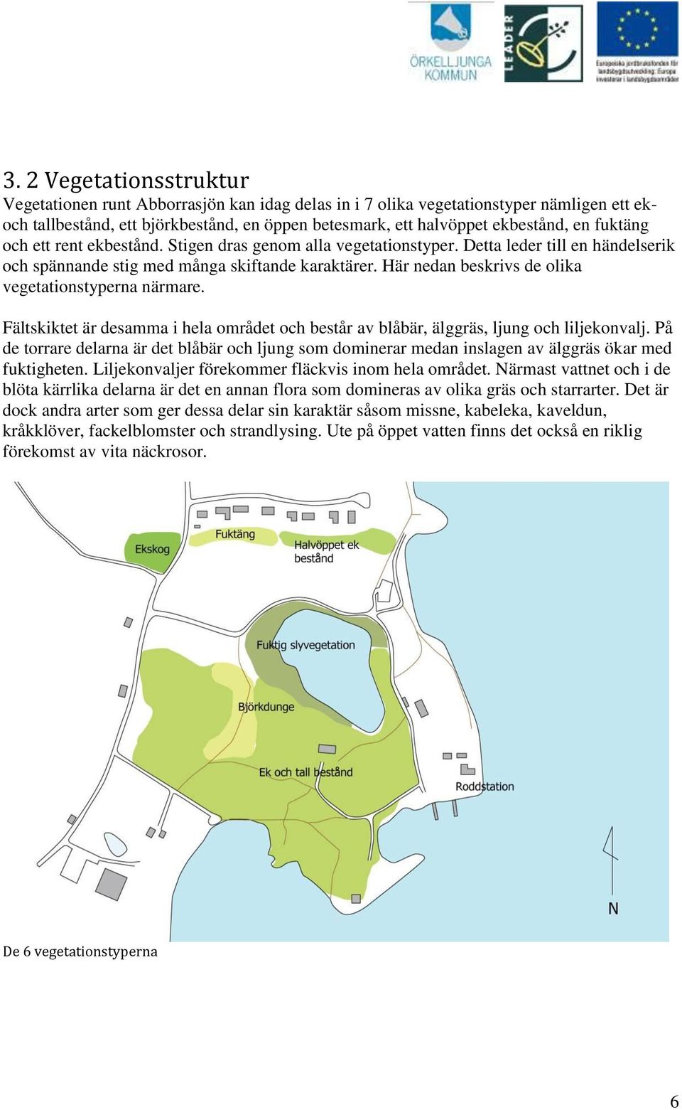 Här nedan beskrivs de olika vegetationstyperna närmare. Fältskiktet är desamma i hela området och består av blåbär, älggräs, ljung och liljekonvalj.