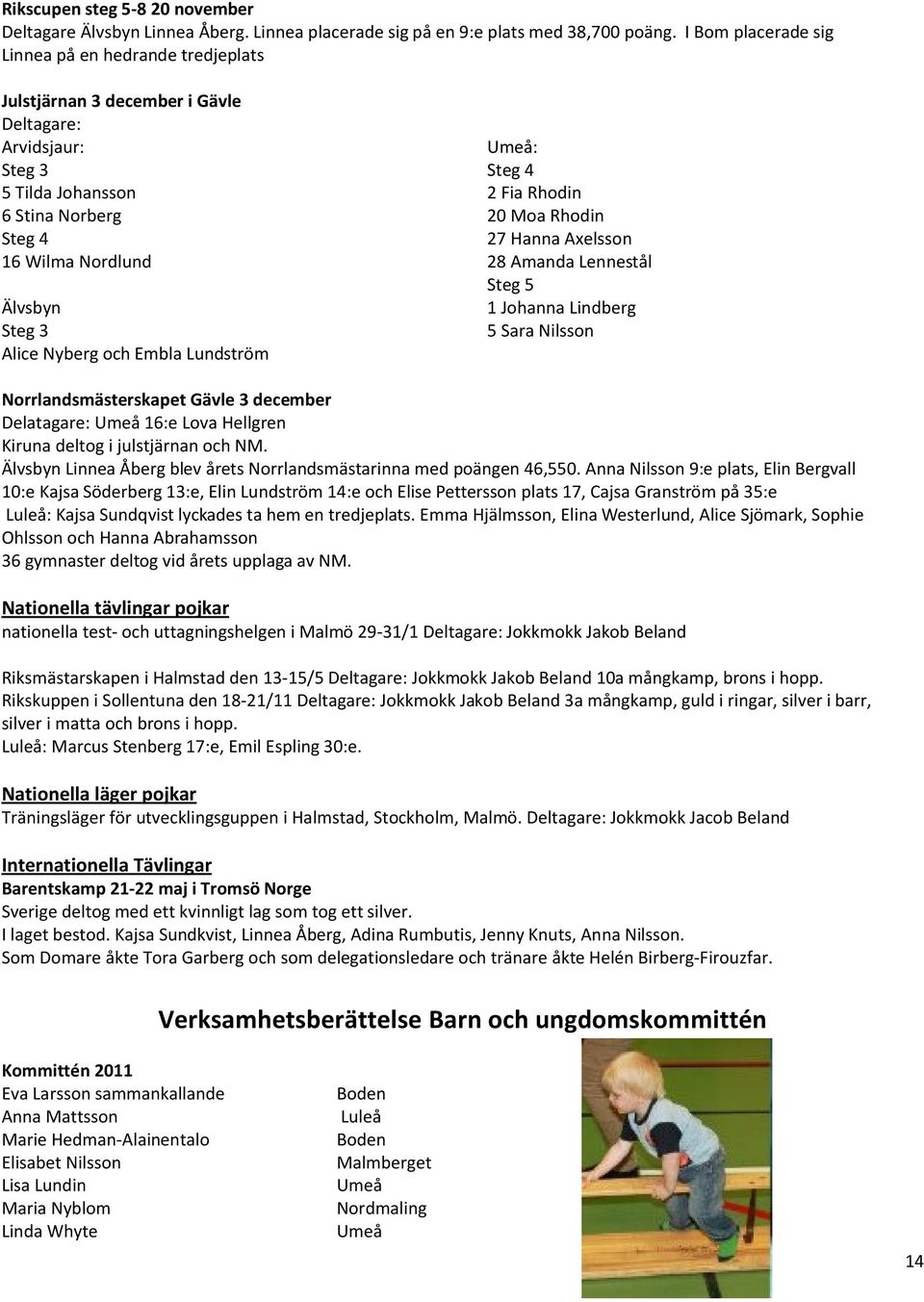 Hanna Axelsson 16 Wilma Nordlund 28 Amanda Lennestål Steg 5 Älvsbyn 1 Johanna Lindberg Steg 3 5 Sara Nilsson Alice Nyberg och Embla Lundström Norrlandsmästerskapet Gävle 3 december Delatagare: Umeå