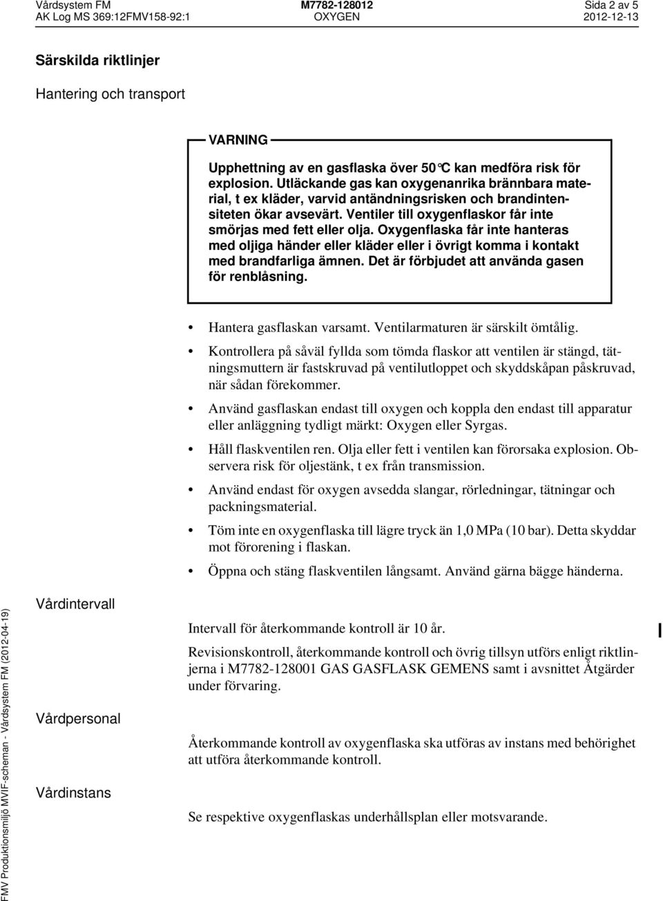 Oxygenflaska får inte hanteras med oljiga händer eller kläder eller i övrigt komma i kontakt med brandfarliga ämnen. Det är förbjudet att använda gasen för renblåsning. Hantera gasflaskan varsamt.