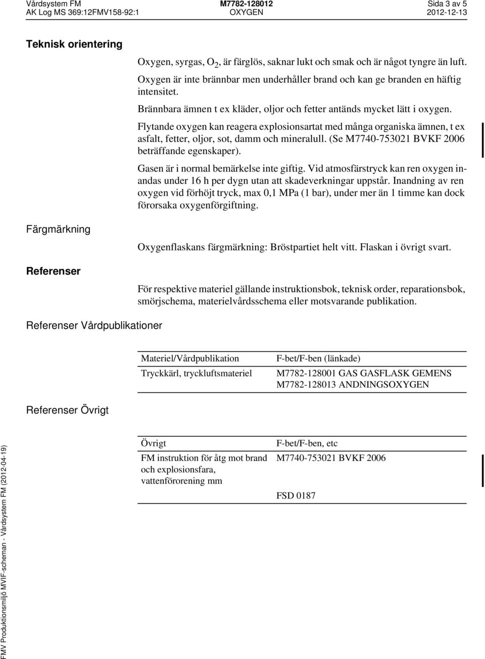 Flytande oxygen kan reagera explosionsartat med många organiska ämnen, t ex asfalt, fetter, oljor, sot, damm och mineralull. (Se M7740-753021 BVKF 2006 beträffande egenskaper).