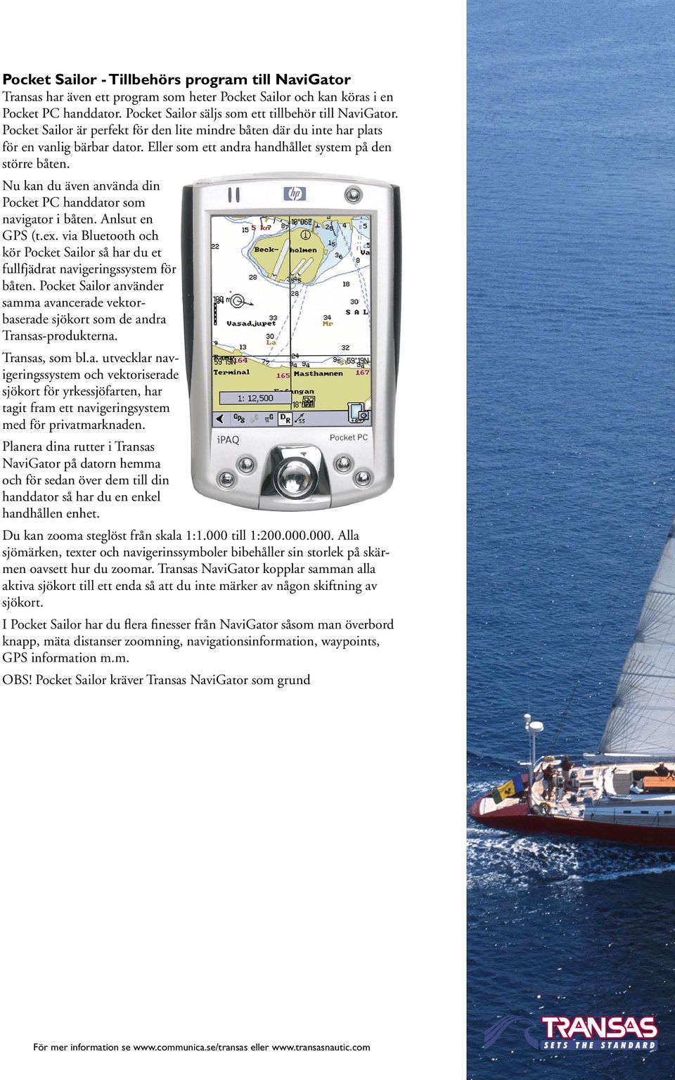 Nu kan du även använda din Pocket PC handdator som navigator i båten. Anlsut en GPS (t.ex. via Bluetooth och kör Pocket Sailor så har du et fullfjädrat navigeringssystem för båten.