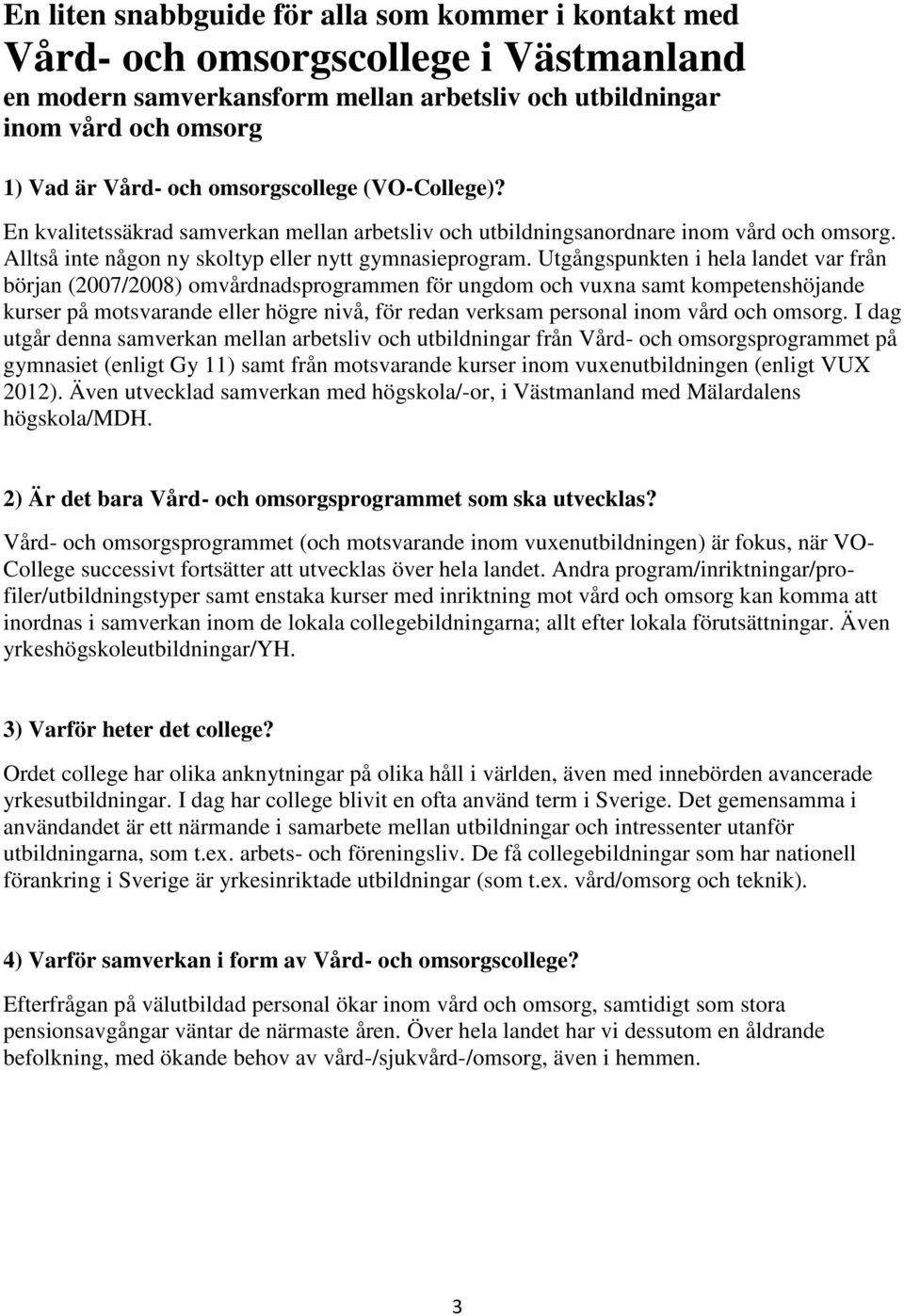 Utgångspunkten i hela landet var från början (2007/2008) omvårdnadsprogrammen för ungdom och vuxna samt kompetenshöjande kurser på motsvarande eller högre nivå, för redan verksam personal inom vård