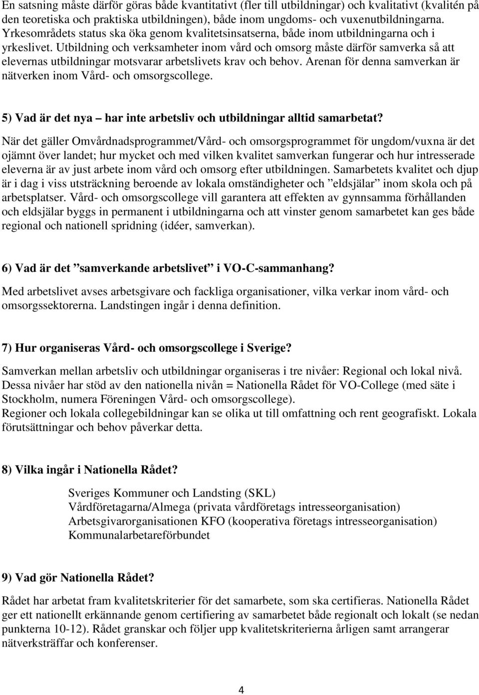 Utbildning och verksamheter inom vård och omsorg måste därför samverka så att elevernas utbildningar motsvarar arbetslivets krav och behov.