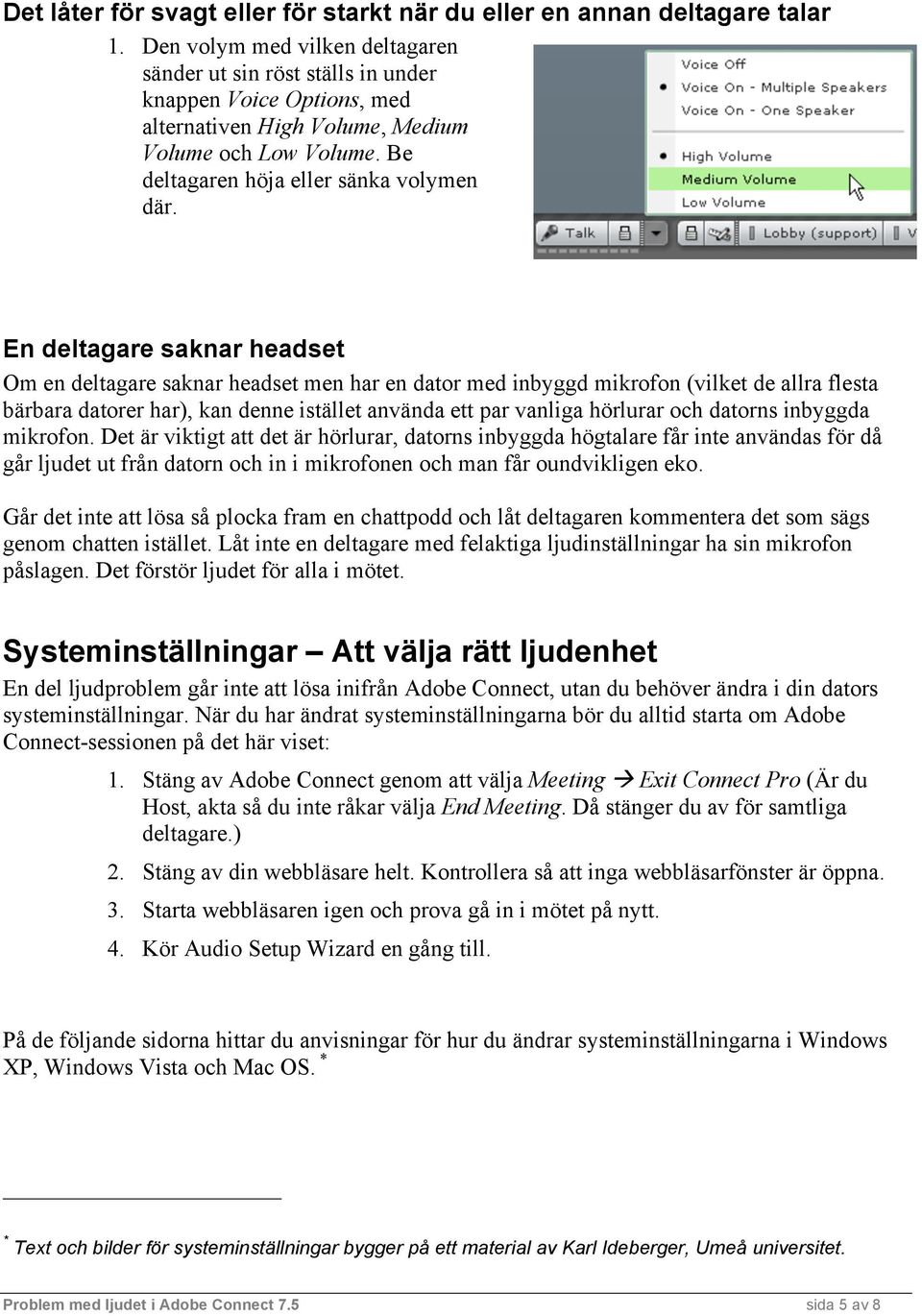 En deltagare saknar headset Om en deltagare saknar headset men har en dator med inbyggd mikrofon (vilket de allra flesta bärbara datorer har), kan denne istället använda ett par vanliga hörlurar och