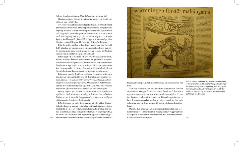 Han har särskilt studerat problemen med nya material och kopparplåt har under 50 60-talen använts i bl.a. takrännor med missfärgning som följd på Lau, Gammelgarn och Stånga kyrkor.