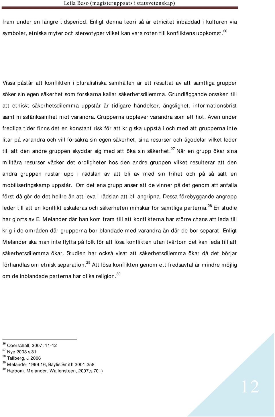 Grundläggande orsaken till att etniskt säkerhetsdilemma uppstår är tidigare händelser, ängslighet, informationsbrist samt misstänksamhet mot varandra. Grupperna upplever varandra som ett hot.