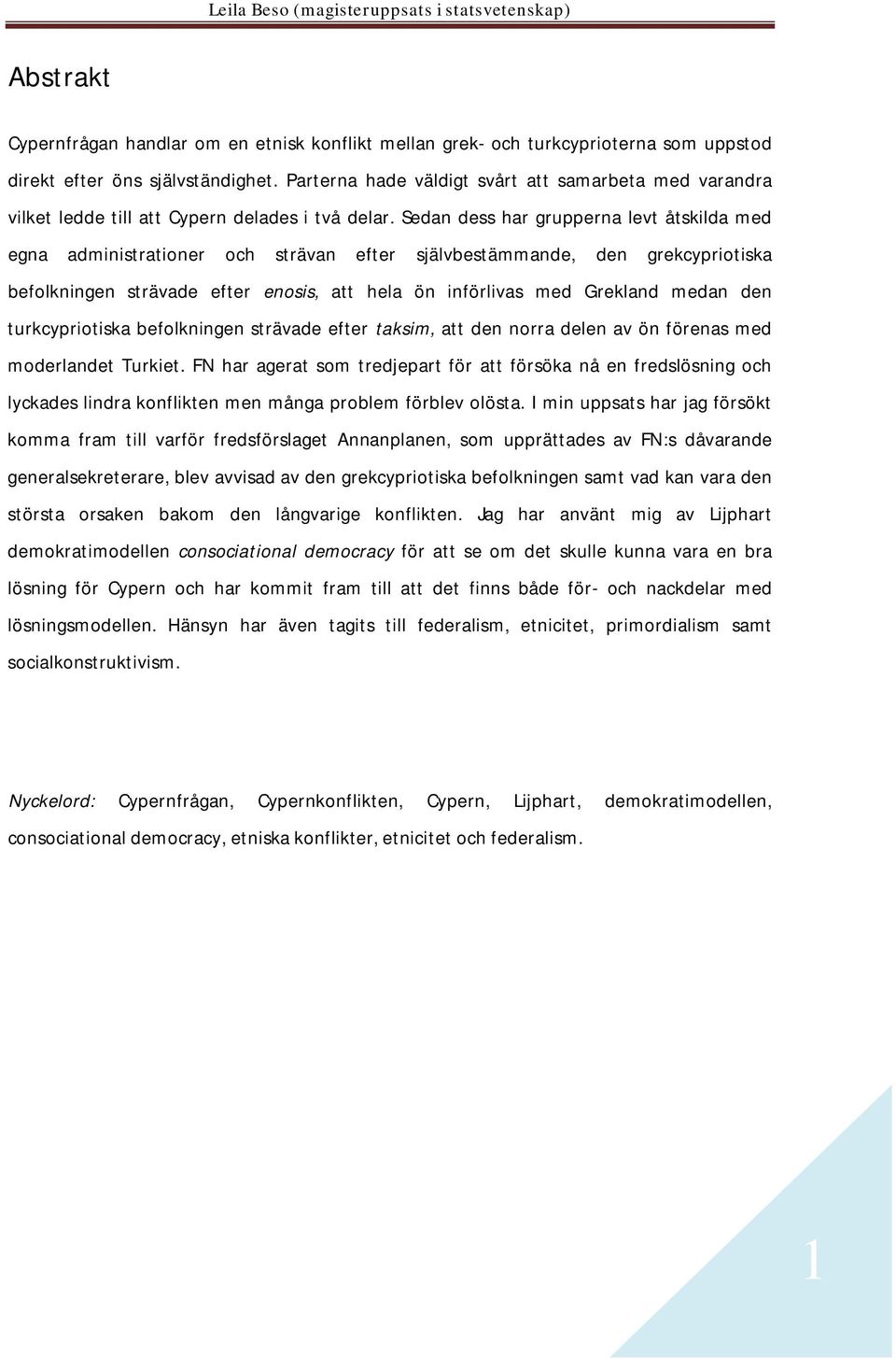 Sedan dess har grupperna levt åtskilda med egna administrationer och strävan efter självbestämmande, den grekcypriotiska befolkningen strävade efter enosis, att hela ön införlivas med Grekland medan