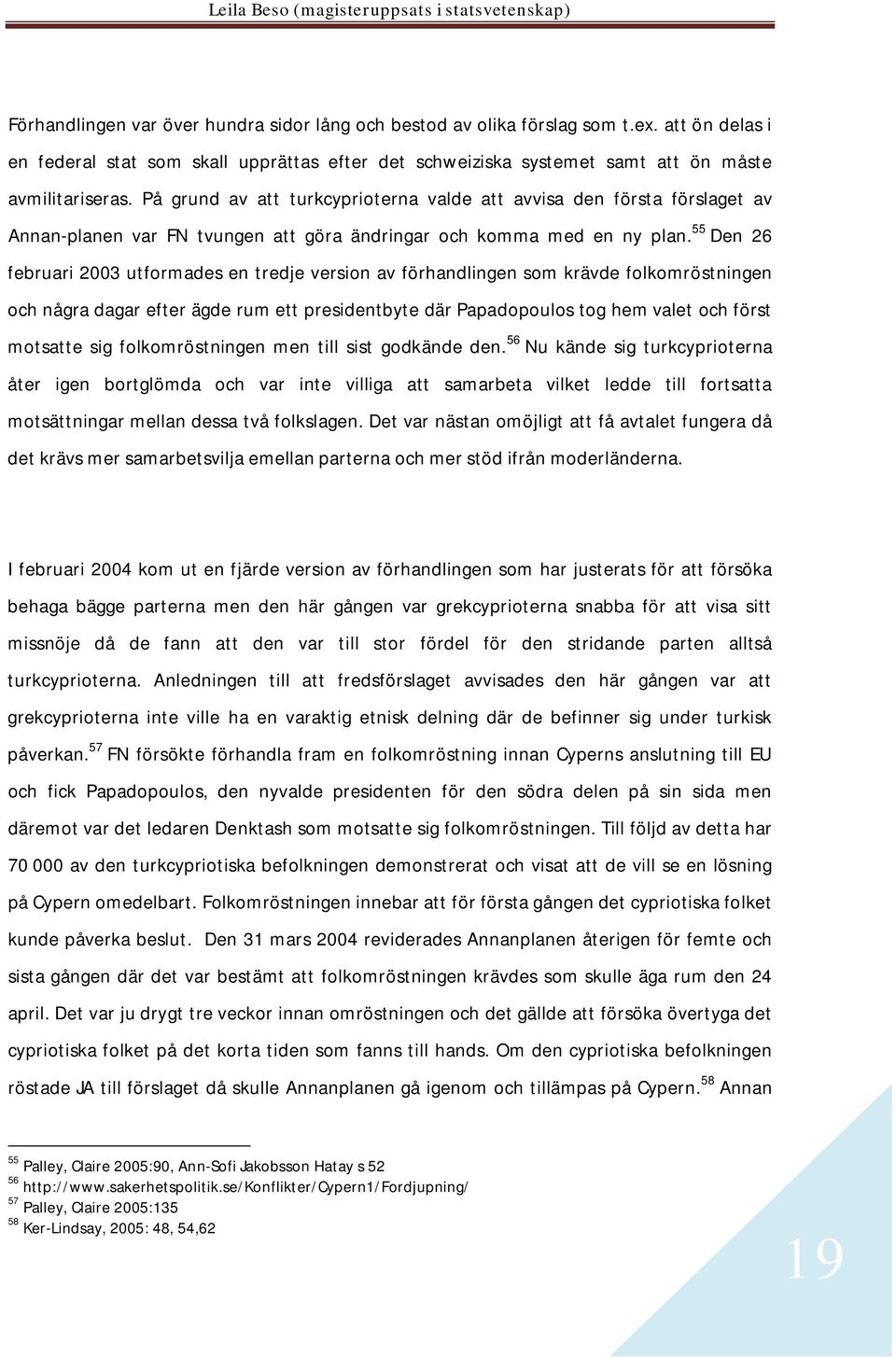 55 Den 26 februari 2003 utformades en tredje version av förhandlingen som krävde folkomröstningen och några dagar efter ägde rum ett presidentbyte där Papadopoulos tog hem valet och först motsatte