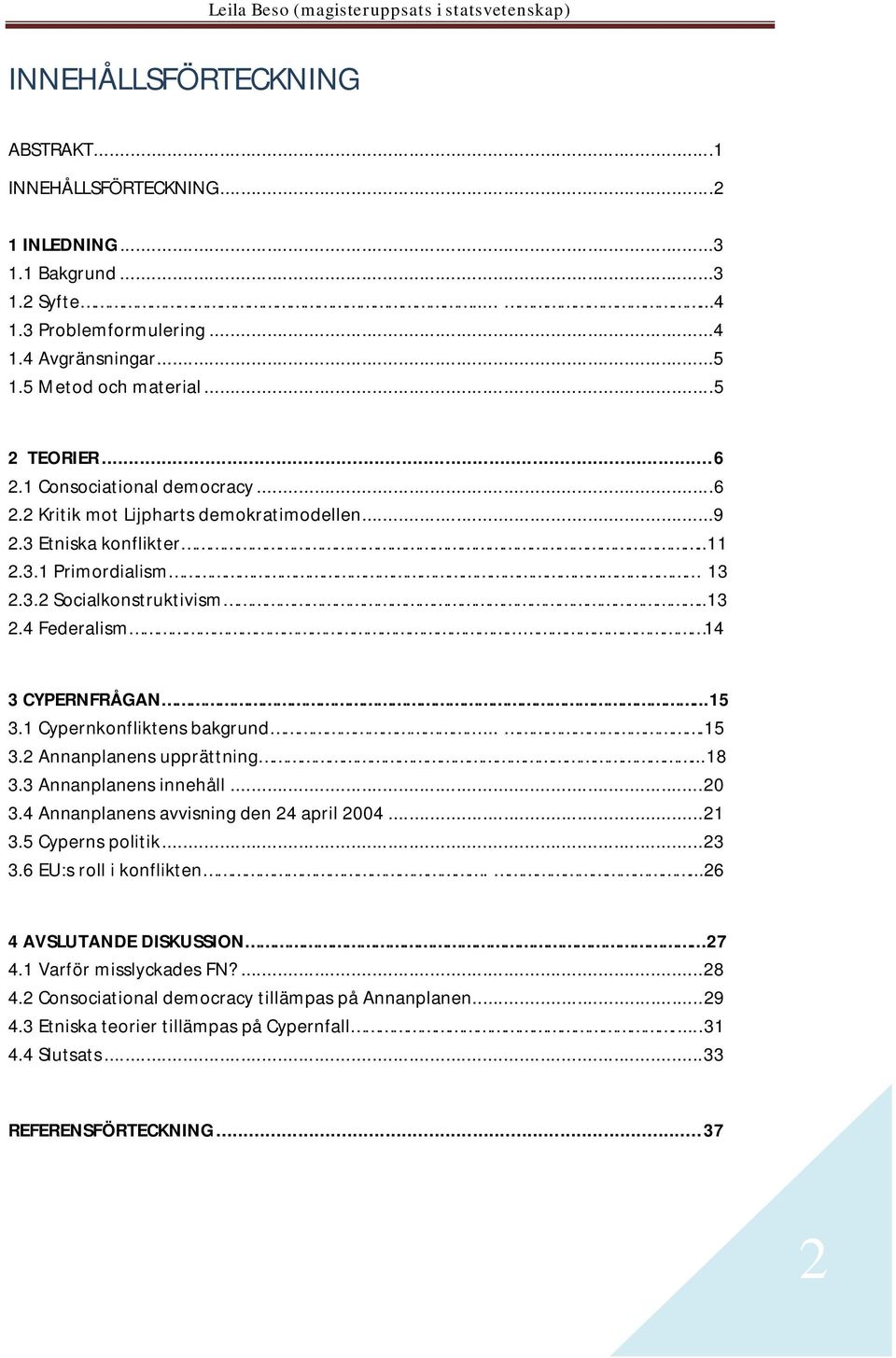 1 Cypernkonfliktens bakgrund....15 3.2 Annanplanens upprättning...18 3.3 Annanplanens innehåll...20 3.4 Annanplanens avvisning den 24 april 2004...21 3.5 Cyperns politik...23 3.