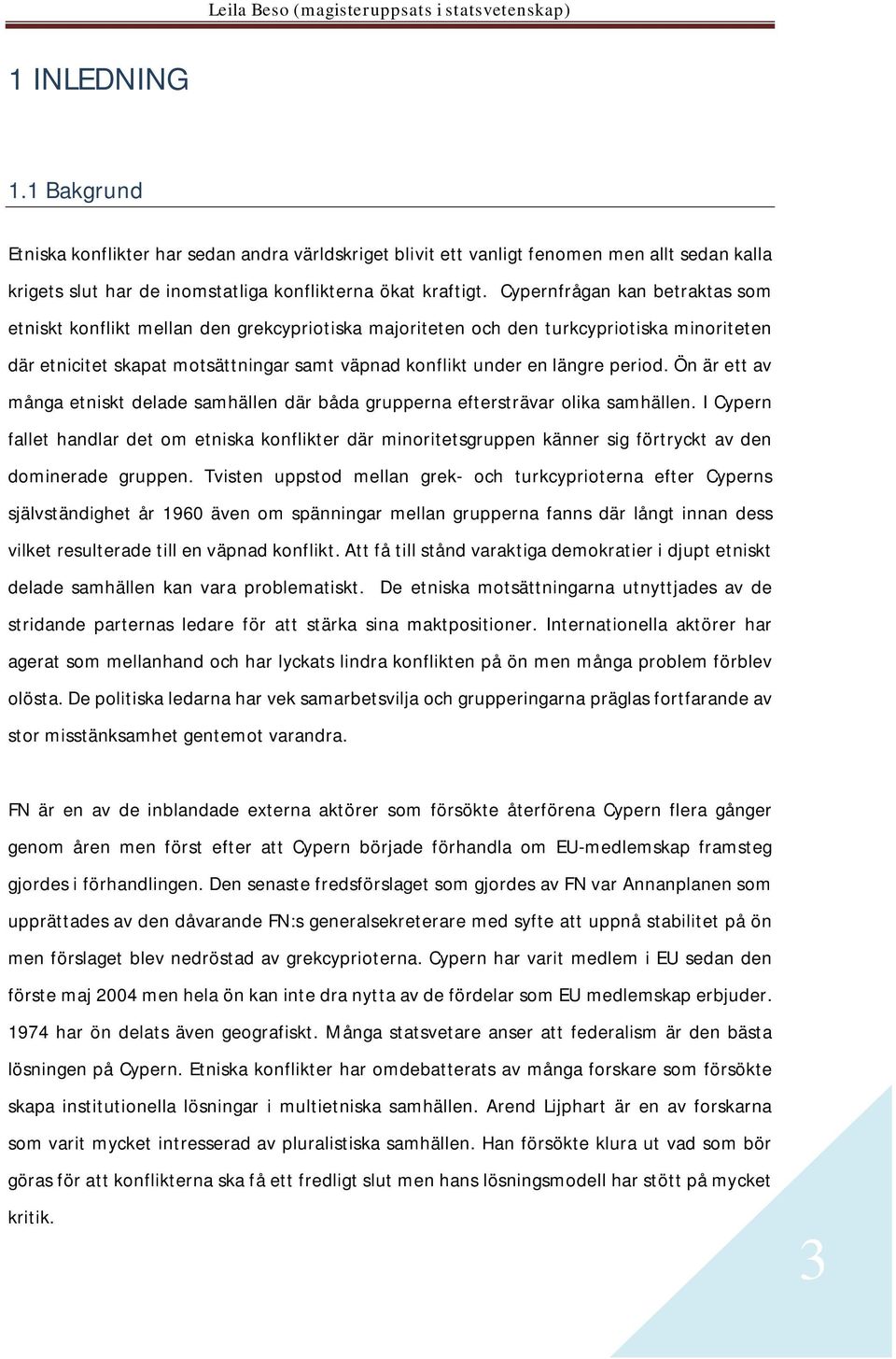 period. Ön är ett av många etniskt delade samhällen där båda grupperna eftersträvar olika samhällen.