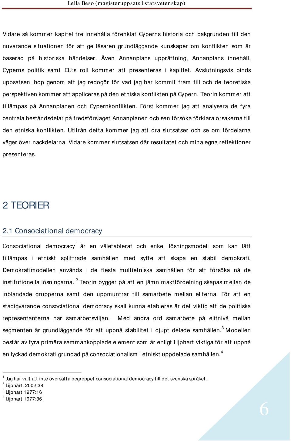 Avslutningsvis binds uppsatsen ihop genom att jag redogör för vad jag har kommit fram till och de teoretiska perspektiven kommer att appliceras på den etniska konflikten på Cypern.