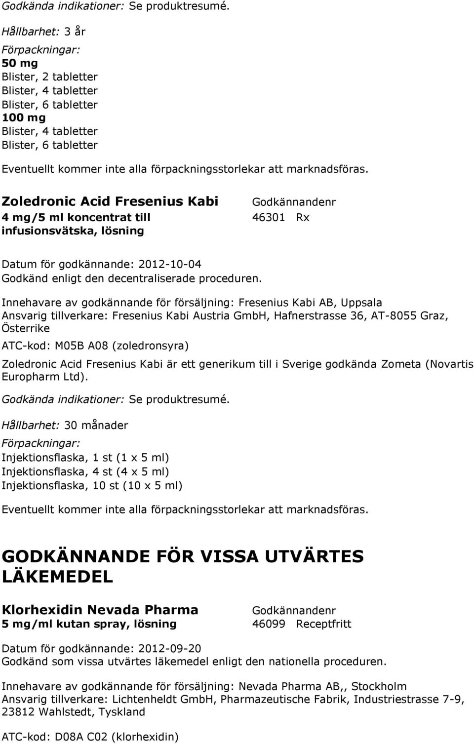 M05B A08 (zoledronsyra) Zoledronic Acid Fresenius Kabi är ett generikum till i Sverige godkända Zometa (Novartis Europharm Ltd).