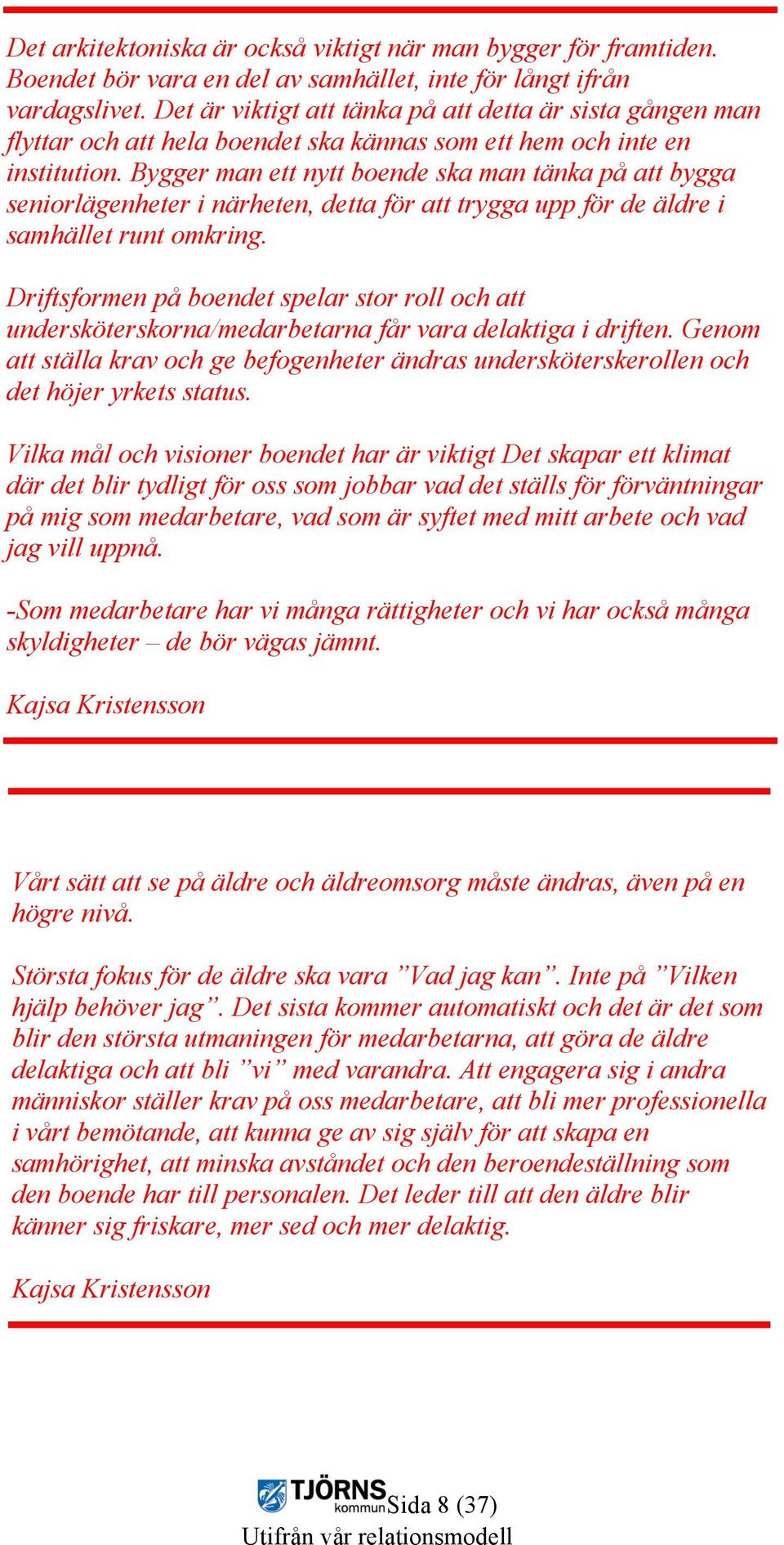 Bygger man ett nytt boende ska man tänka på att bygga seniorlägenheter i närheten, detta för att trygga upp för de äldre i samhället runt omkring.
