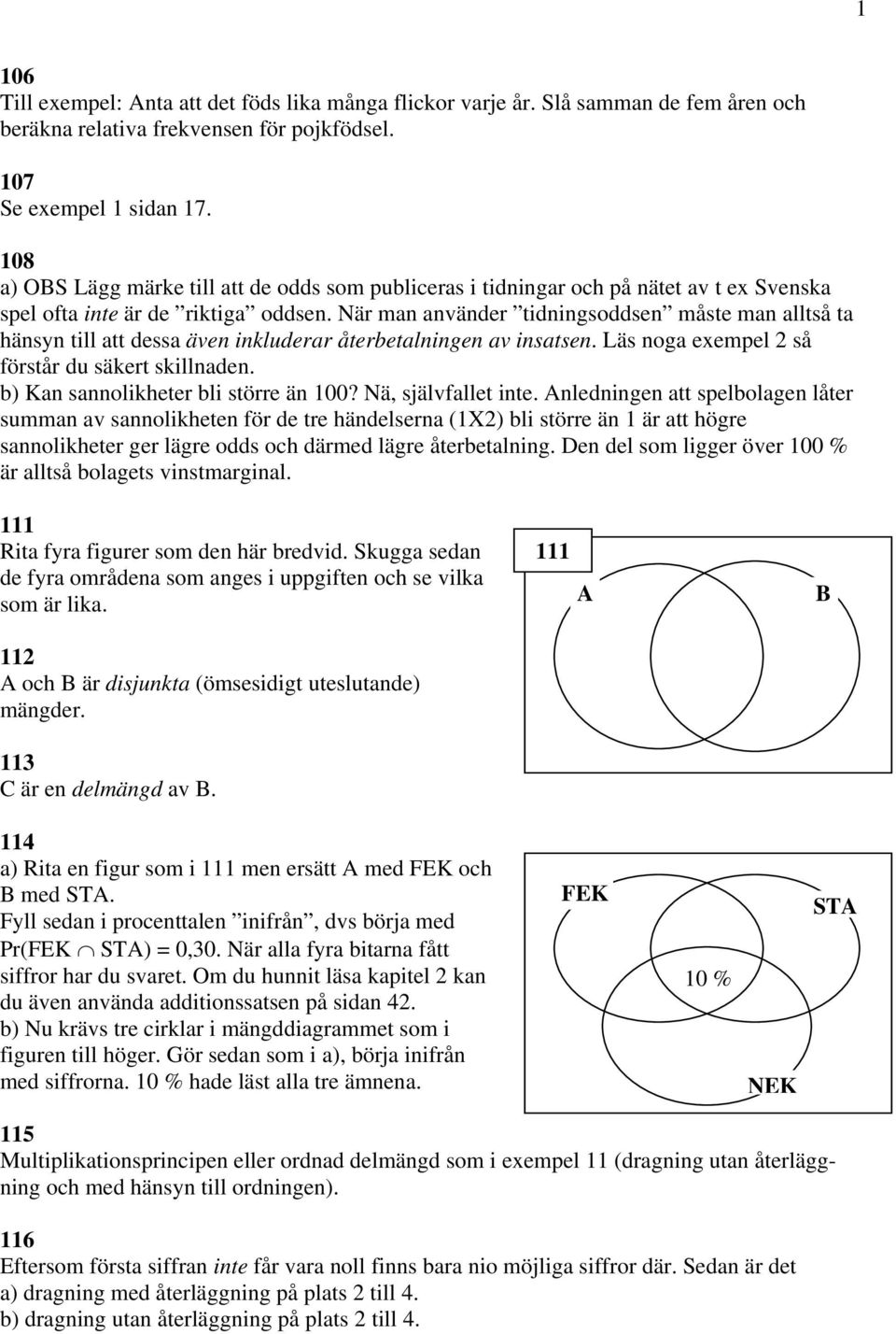 När man använder tidningsoddsen måste man alltså ta hänsyn till att dessa även inkluderar återbetalningen av insatsen. Läs noga exempel 2 så förstår du säkert skillnaden.