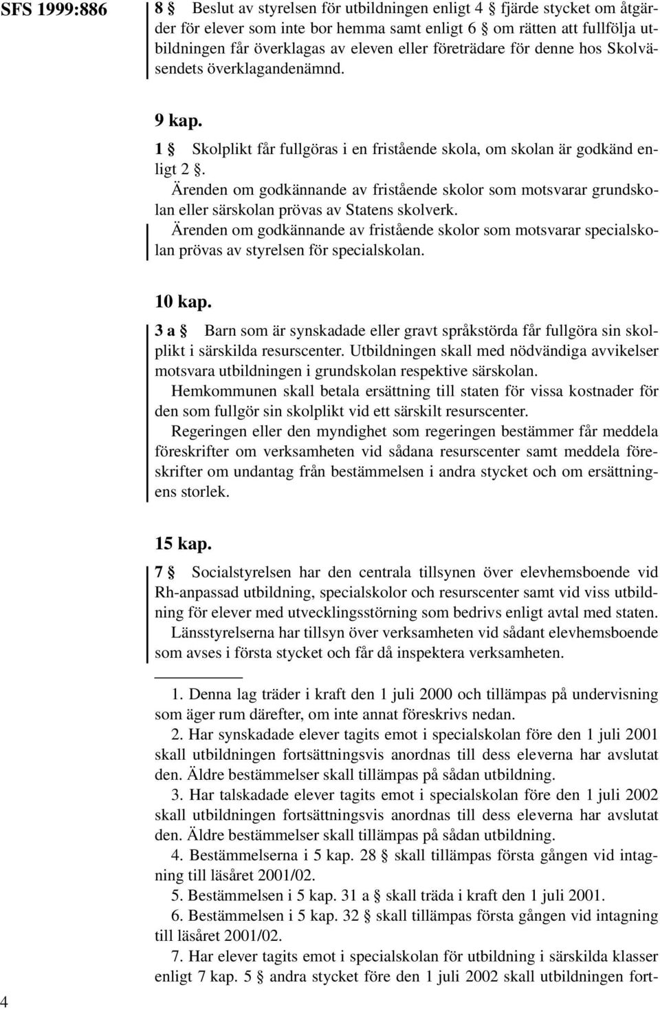 Ärenden om godkännande av fristående skolor som motsvarar grundskolan eller särskolan prövas av Statens skolverk.