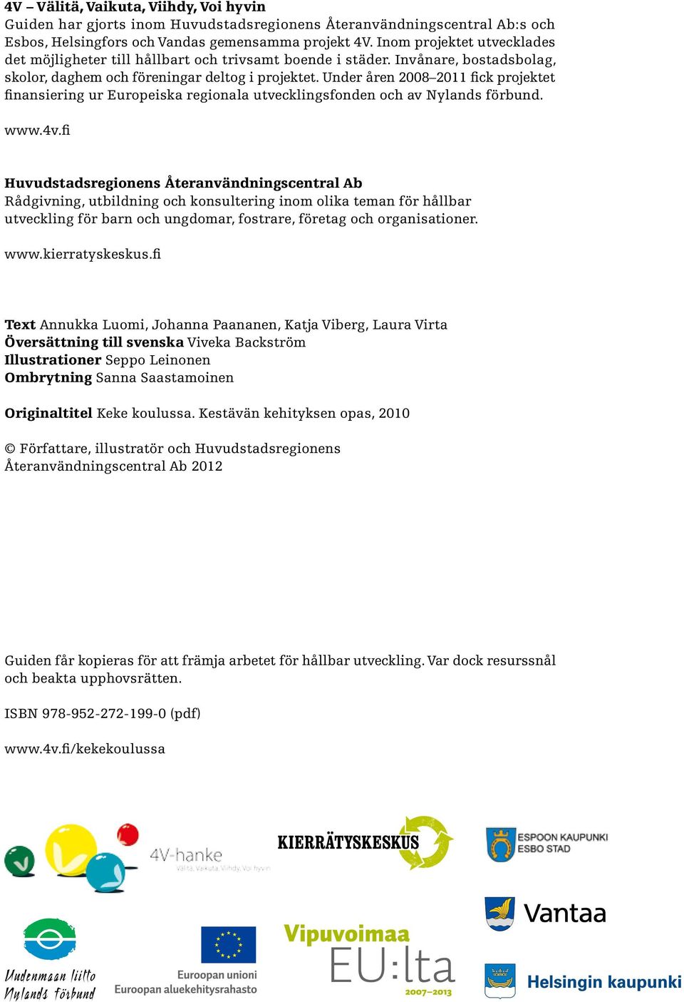 Under åren 2008 2011 fick projektet finansiering ur Europeiska regionala utvecklingsfonden och av Nylands förbund. www.4v.