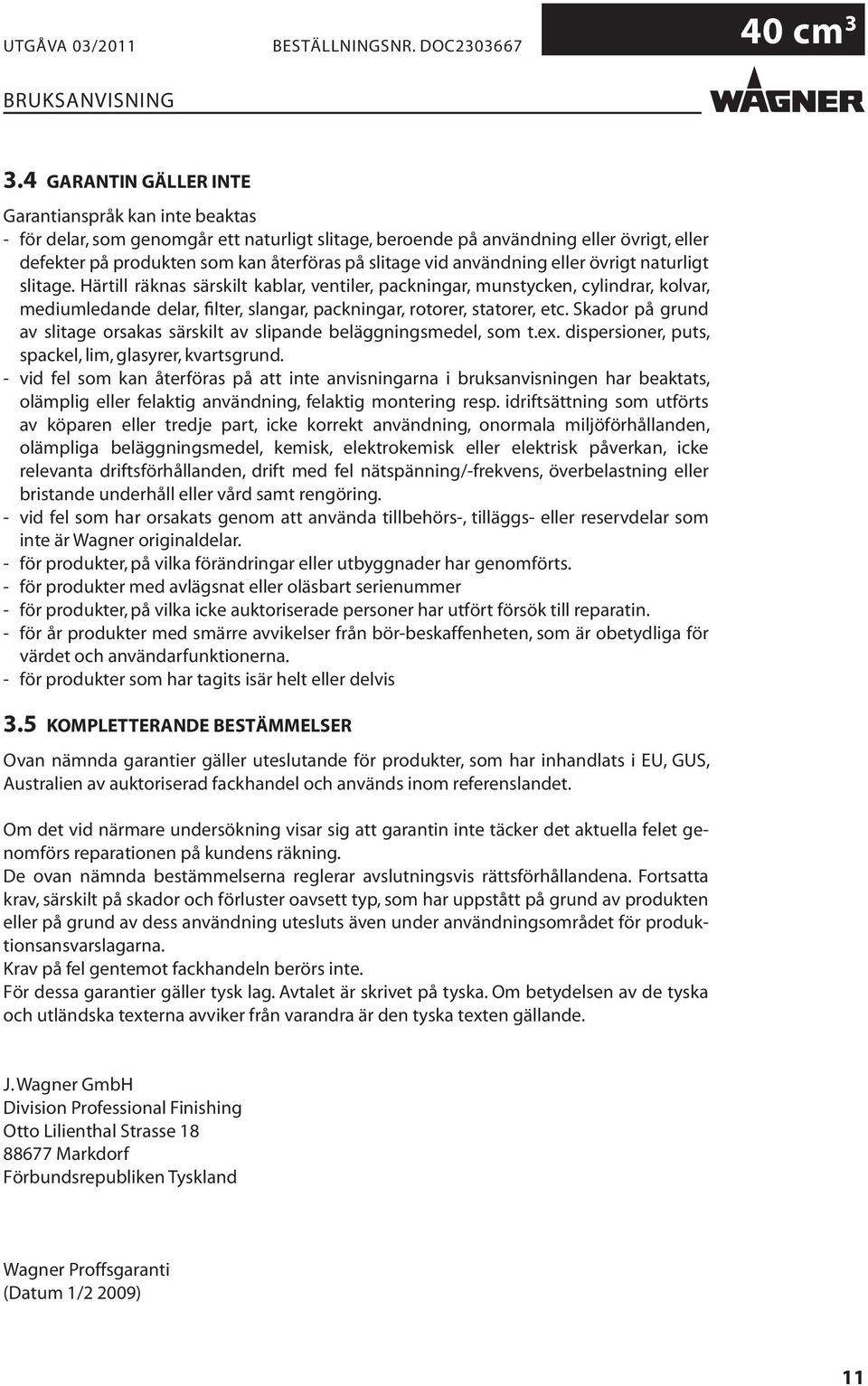 Härtill räknas särskilt kablar, ventiler, packningar, munstycken, cylindrar, kolvar, mediumledande delar, filter, slangar, packningar, rotorer, statorer, etc.