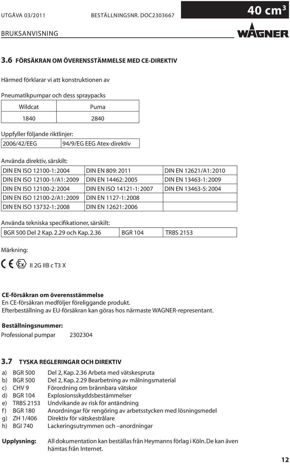 12100-2: 2004 DIN EN ISO 14121-1: 2007 DIN EN 13463-5: 2004 DIN EN ISO 12100-2/A1: 2009 DIN EN 1127-1: 2008 DIN EN ISO 13732-1: 2008 DIN EN 12621: 2006 Använda tekniska specifikationer, särskilt: BGR