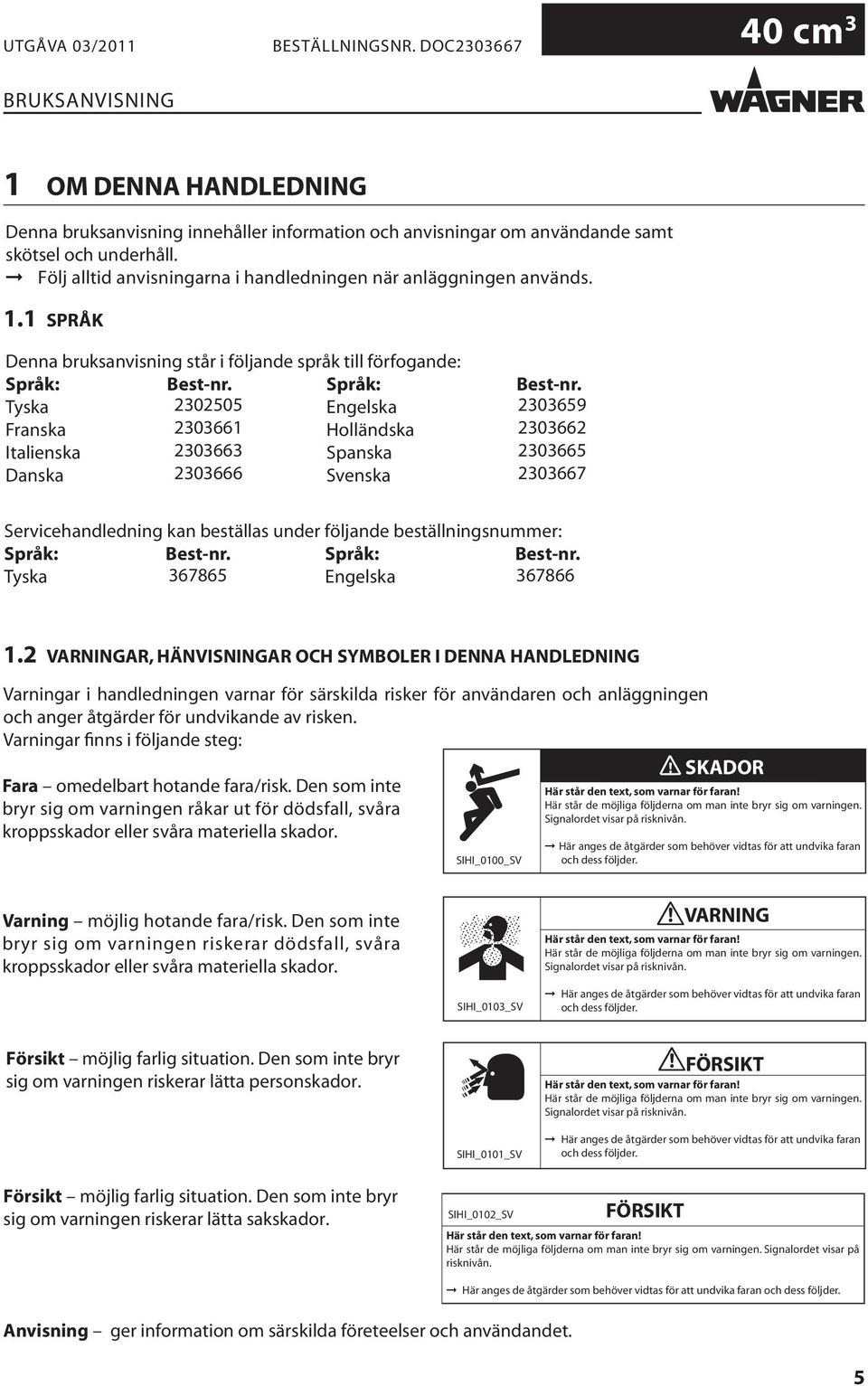 2 VARNINGAR, HÄNVISNINGAR OCH SYMBOLER I DENNA HANDLEDNING Varningar i handledningen varnar för särskilda risker för användaren och anläggningen och anger åtgärder för undvikande av risken.