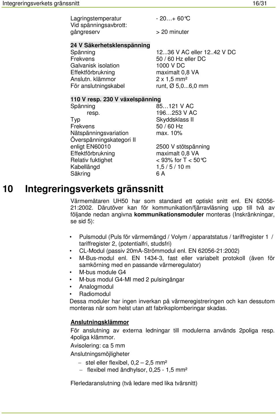 230 V växelspänning Spänning 85 121 V AC resp. 196 253 V AC Typ Skyddsklass II Frekvens 50 / 60 Hz Nätspänningsvariation max.