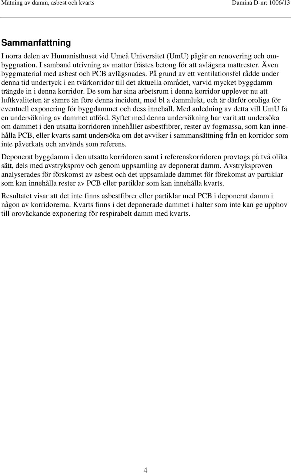 På grund av ett ventilationsfel rådde under denna tid undertyck i en tvärkorridor till det aktuella området, varvid mycket byggdamm trängde in i denna korridor.