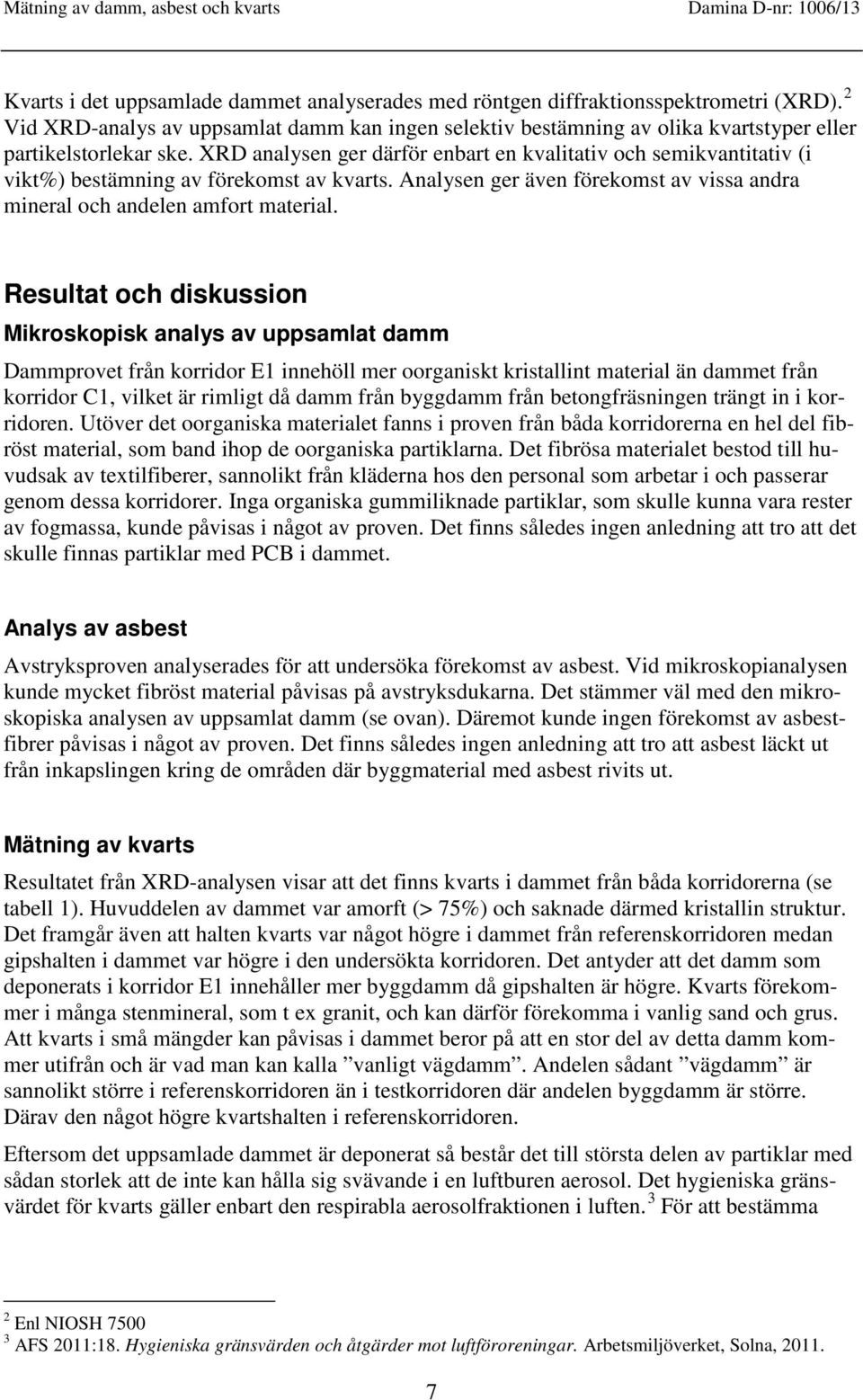XRD analysen ger därför enbart en kvalitativ och semikvantitativ (i vikt%) bestämning av förekomst av kvarts. Analysen ger även förekomst av vissa andra mineral och andelen amfort material.