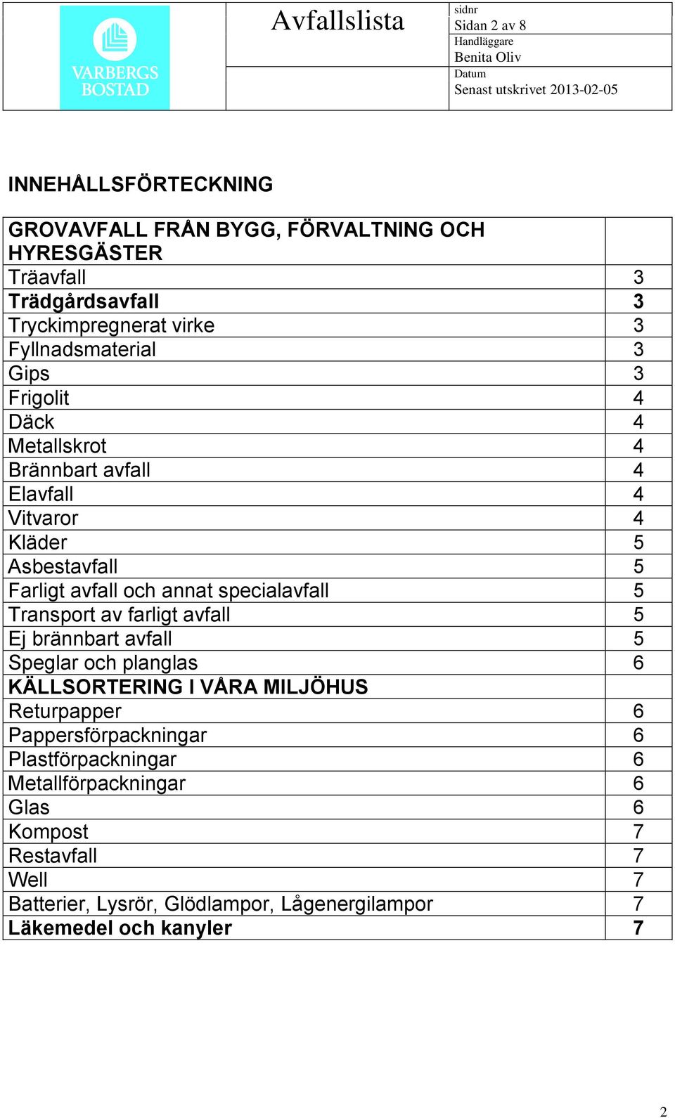 specialavfall 5 Transport av farligt avfall 5 Ej brännbart avfall 5 Speglar och planglas 6 KÄLLSORTERING I VÅRA MILJÖHUS Returpapper 6