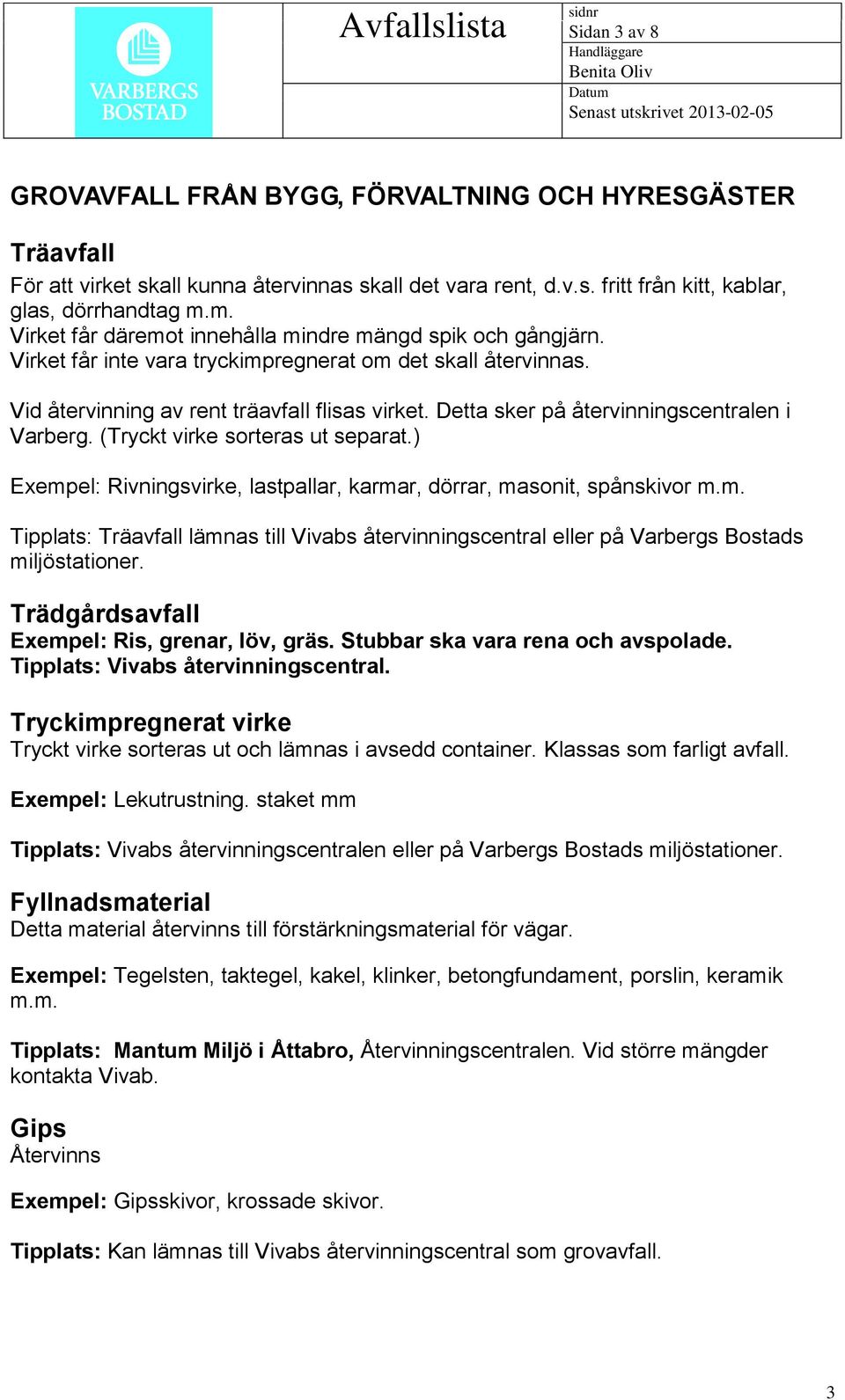 Detta sker på återvinningscentralen i Varberg. (Tryckt virke sorteras ut separat.) Exempel: Rivningsvirke, lastpallar, karmar, dörrar, masonit, spånskivor m.m. Tipplats: Träavfall lämnas till Vivabs återvinningscentral eller på Varbergs Bostads miljöstationer.