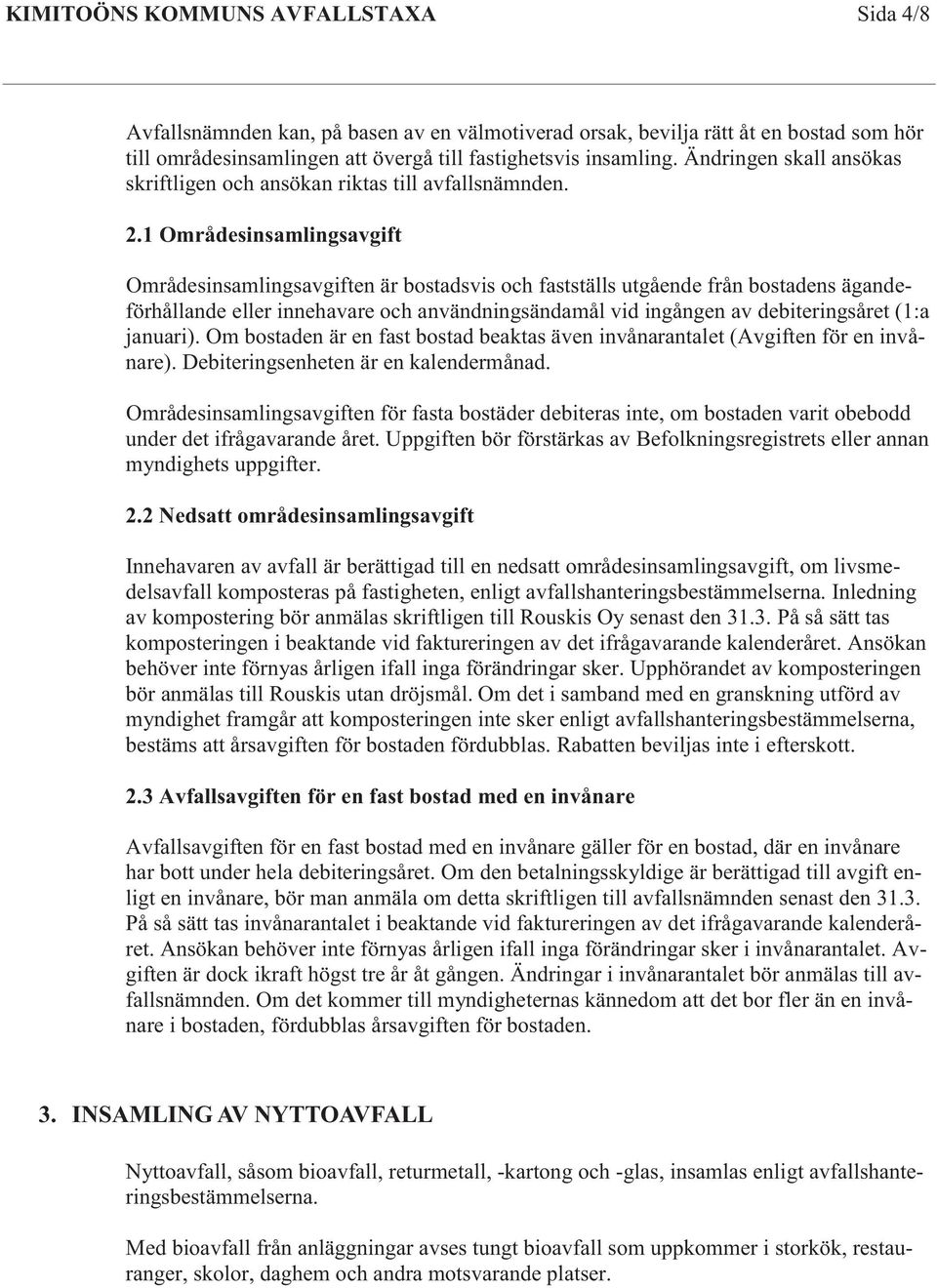 1 Områdesinsamlingsavgift Områdesinsamlingsavgiften är bostadsvis och fastställs utgående från bostadens ägandeförhållande eller innehavare och användningsändamål vid ingången av debiteringsåret (1:a