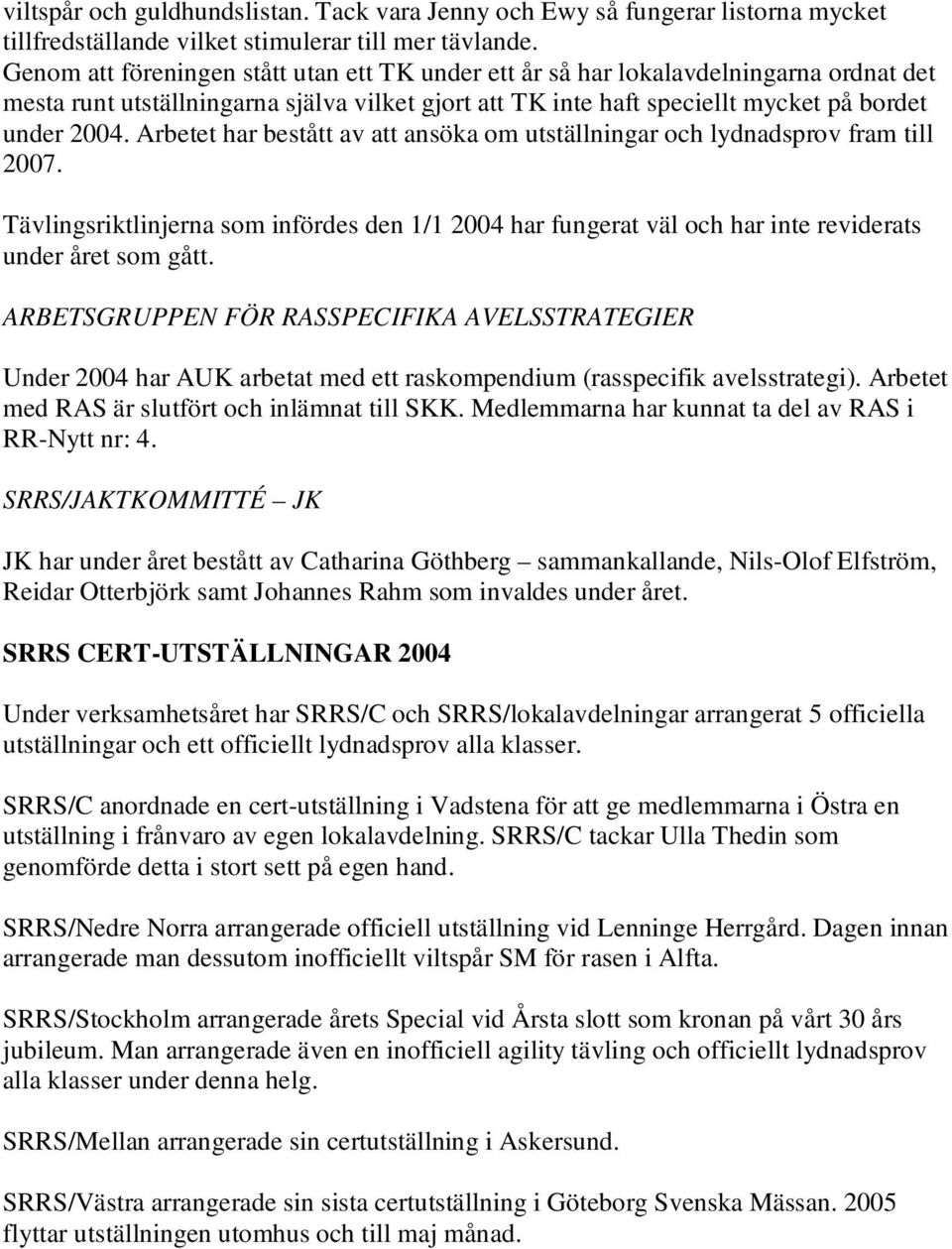 Arbetet har bestått av att ansöka om utställningar och lydnadsprov fram till 2007. Tävlingsriktlinjerna som infördes den 1/1 2004 har fungerat väl och har inte reviderats under året som gått.