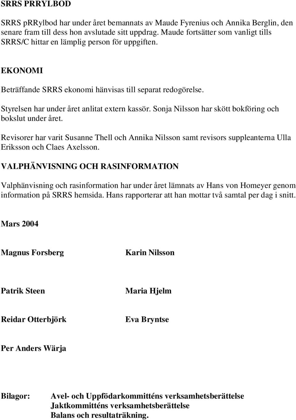 Sonja Nilsson har skött bokföring och bokslut under året. Revisorer har varit Susanne Thell och Annika Nilsson samt revisors suppleanterna Ulla Eriksson och Claes Axelsson.