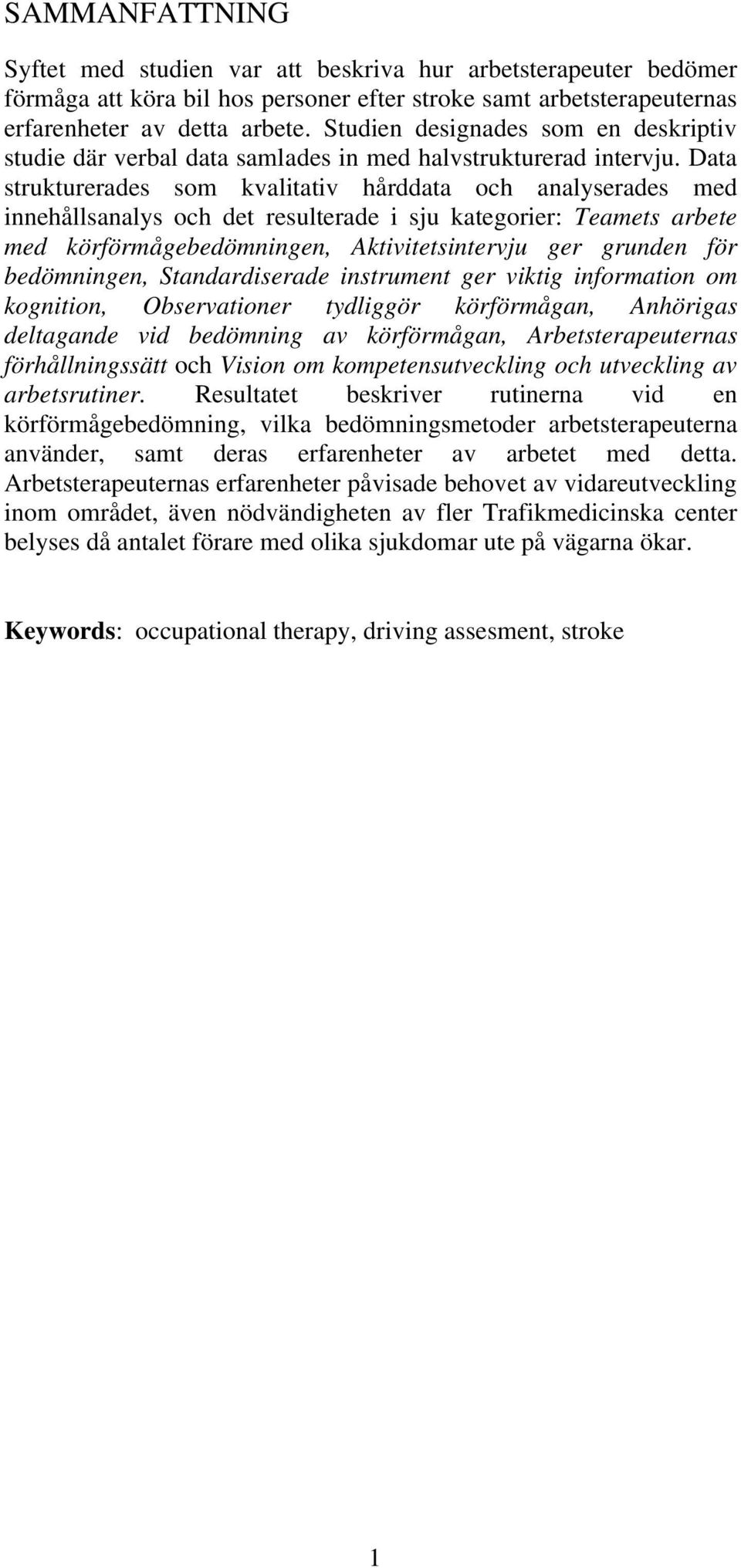 Data strukturerades som kvalitativ hårddata och analyserades med innehållsanalys och det resulterade i sju kategorier: Teamets arbete med körförmågebedömningen, Aktivitetsintervju ger grunden för