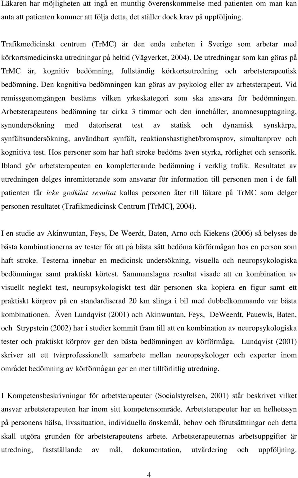 De utredningar som kan göras på TrMC är, kognitiv bedömning, fullständig körkortsutredning och arbetsterapeutisk bedömning. Den kognitiva bedömningen kan göras av psykolog eller av arbetsterapeut.