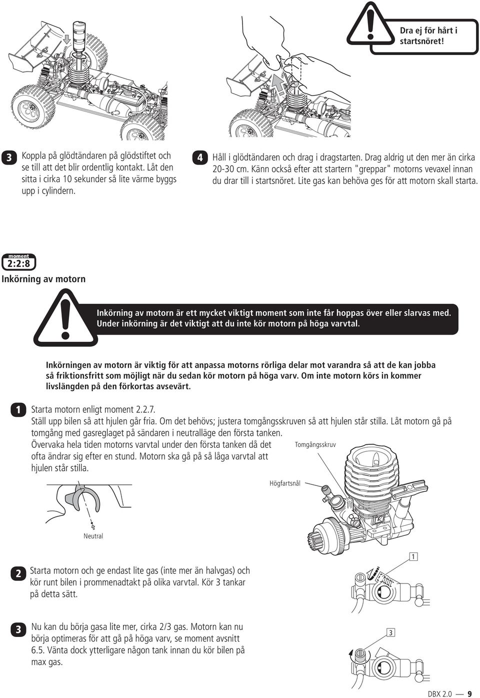 Lite gas kan behöva ges för att motorn skall starta. moment 2:2:8 Inkörning av motorn Inkörning av motorn är ett mycket viktigt moment som inte får hoppas över eller slarvas med.