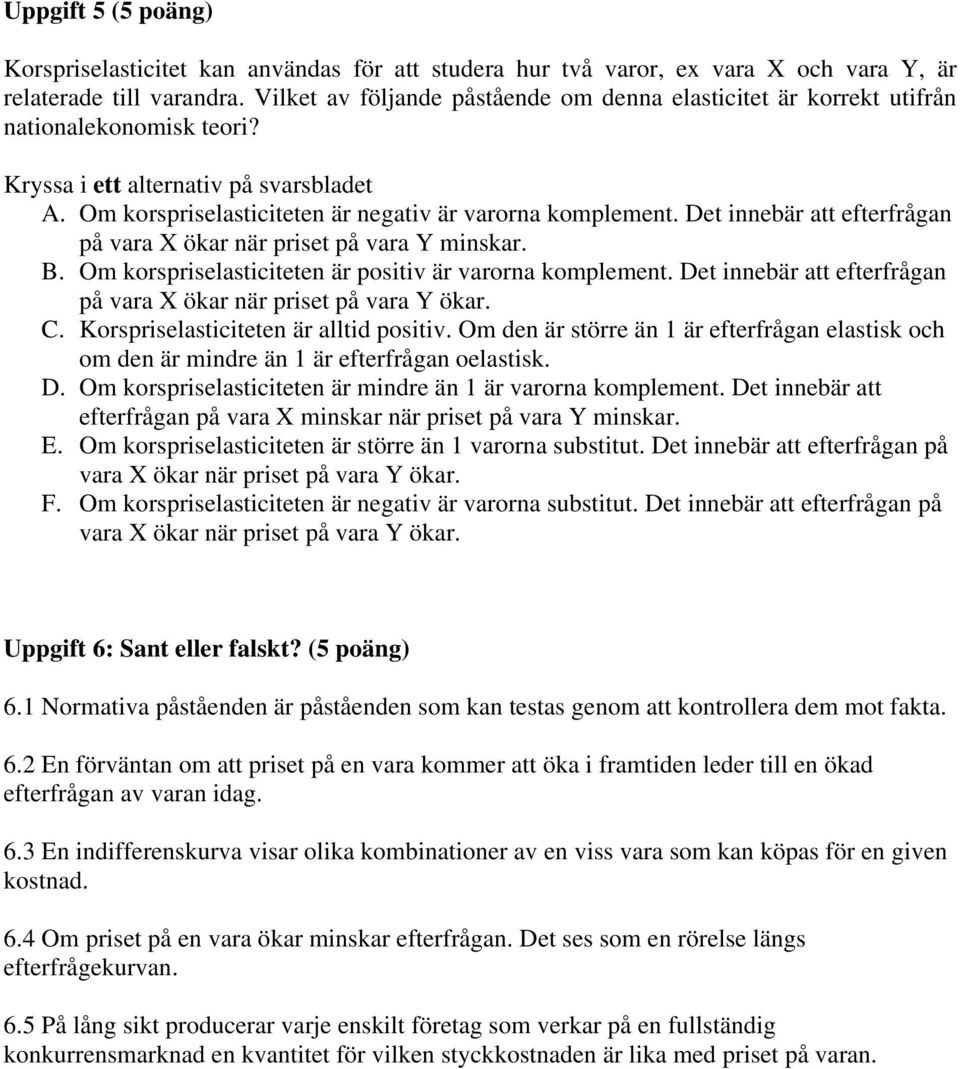 Det innebär att efterfrågan på vara X ökar när priset på vara Y minskar. B. Om korspriselasticiteten är positiv är varorna komplement.